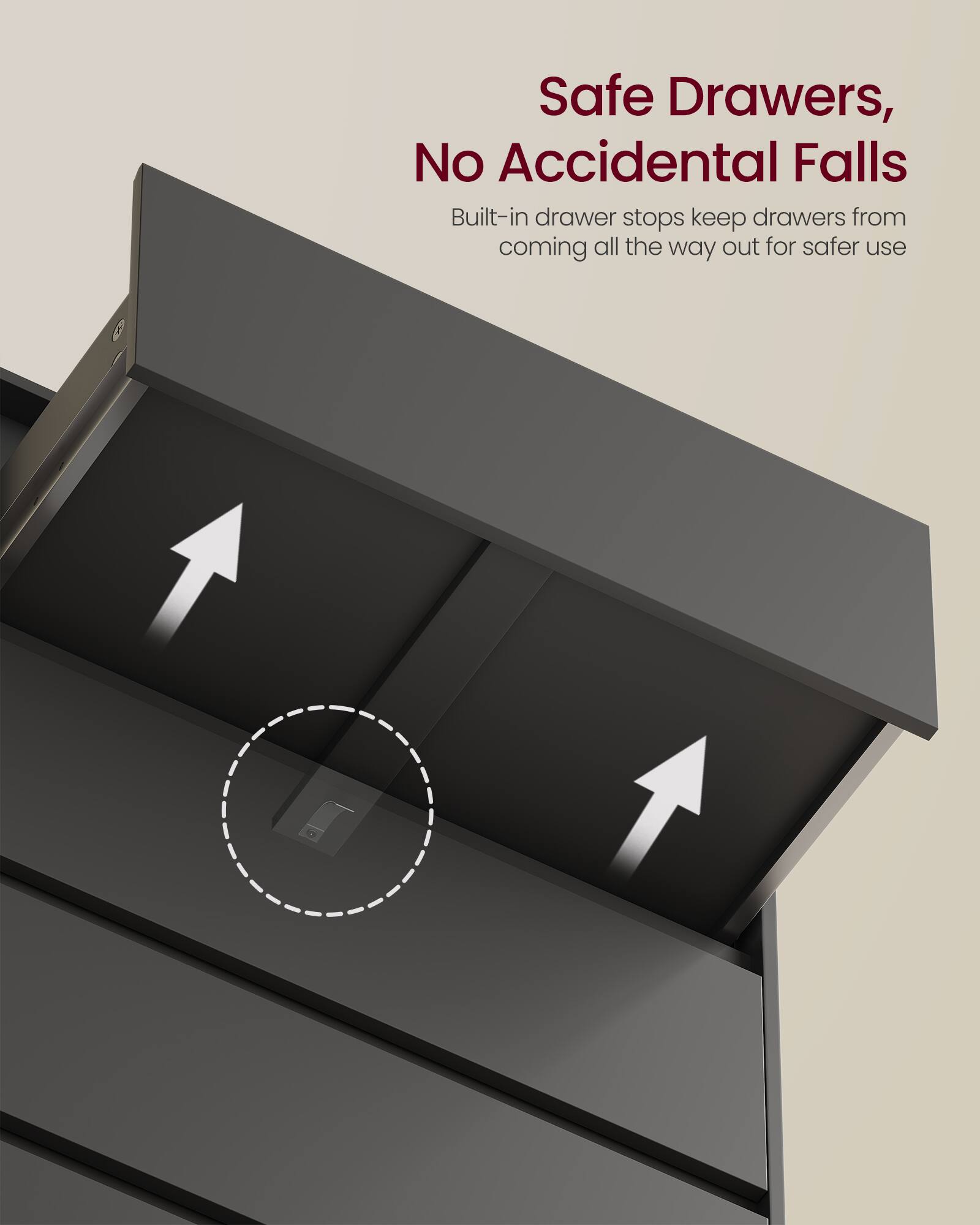 Safe Drawers, No Accidental Falls  
Built-in drawer stops keep drawers from coming all the way out for safer use