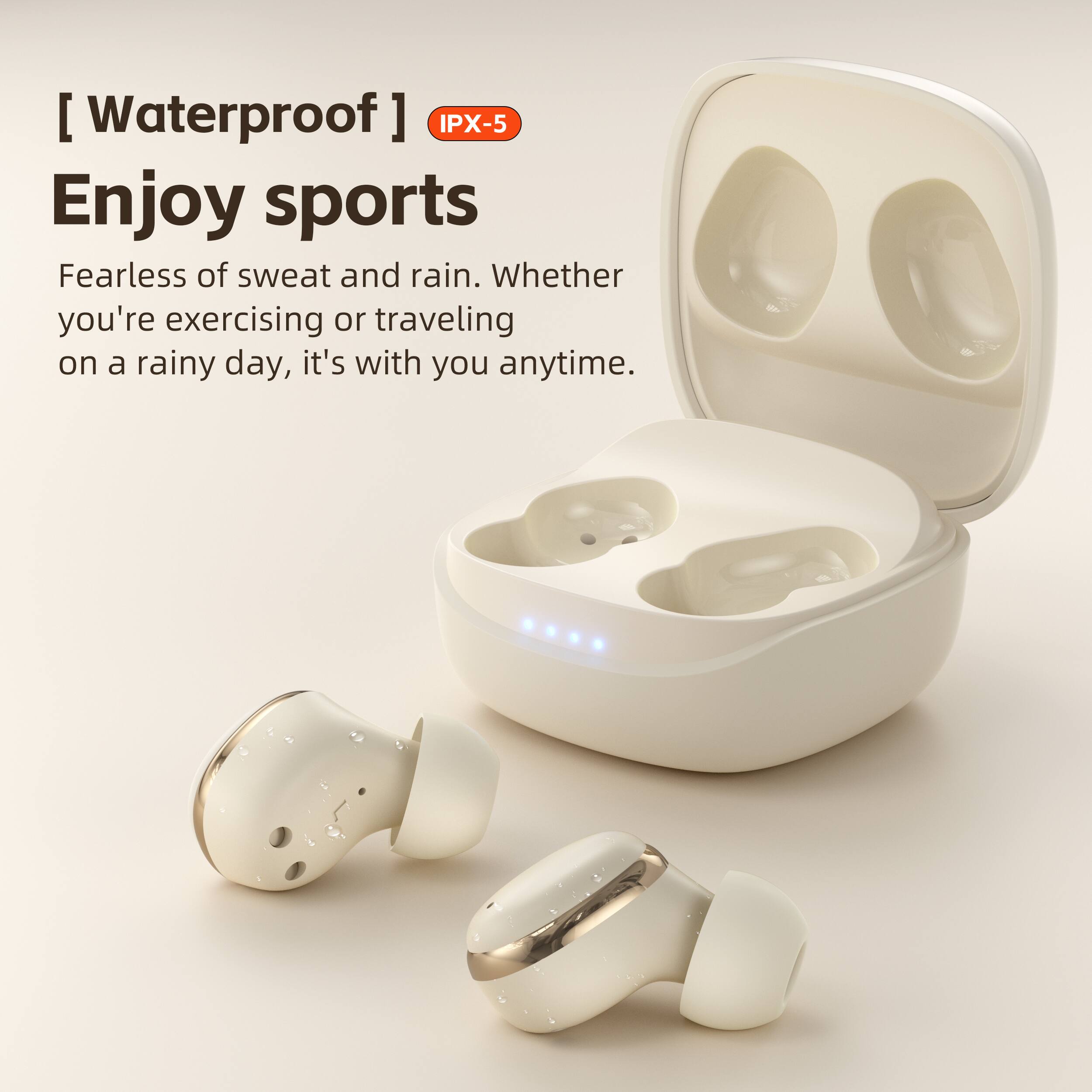 [ Waterproof ] IPX-5

Enjoy sports

Fearless of sweat and rain. Whether you're exercising or traveling on a rainy day, it's with you anytime.