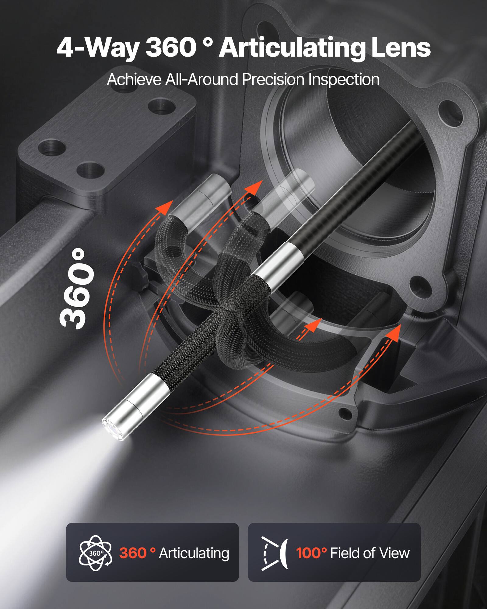 4-Way 360° Articulating Lens  
Achieve All-Around Precision Inspection  

360° Articulating  
100° Field of View