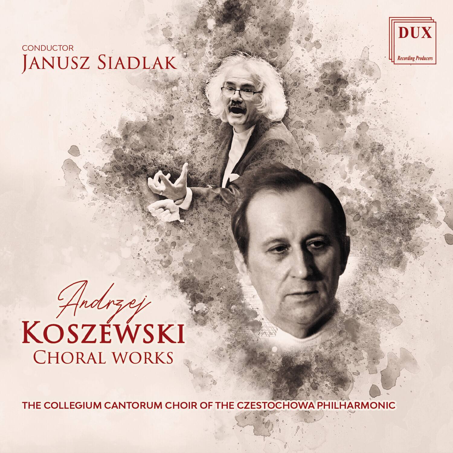 CONDUCTOR  
JANUSZ SIADLAK  

Andrzej KOSZEWSKI  
CHORAL WORKS  

THE COLLEGIUM CANTORUM CHOIR OF THE CZESTOCHOWA PHILHARMONIC  

DUX  
Recording Producers
