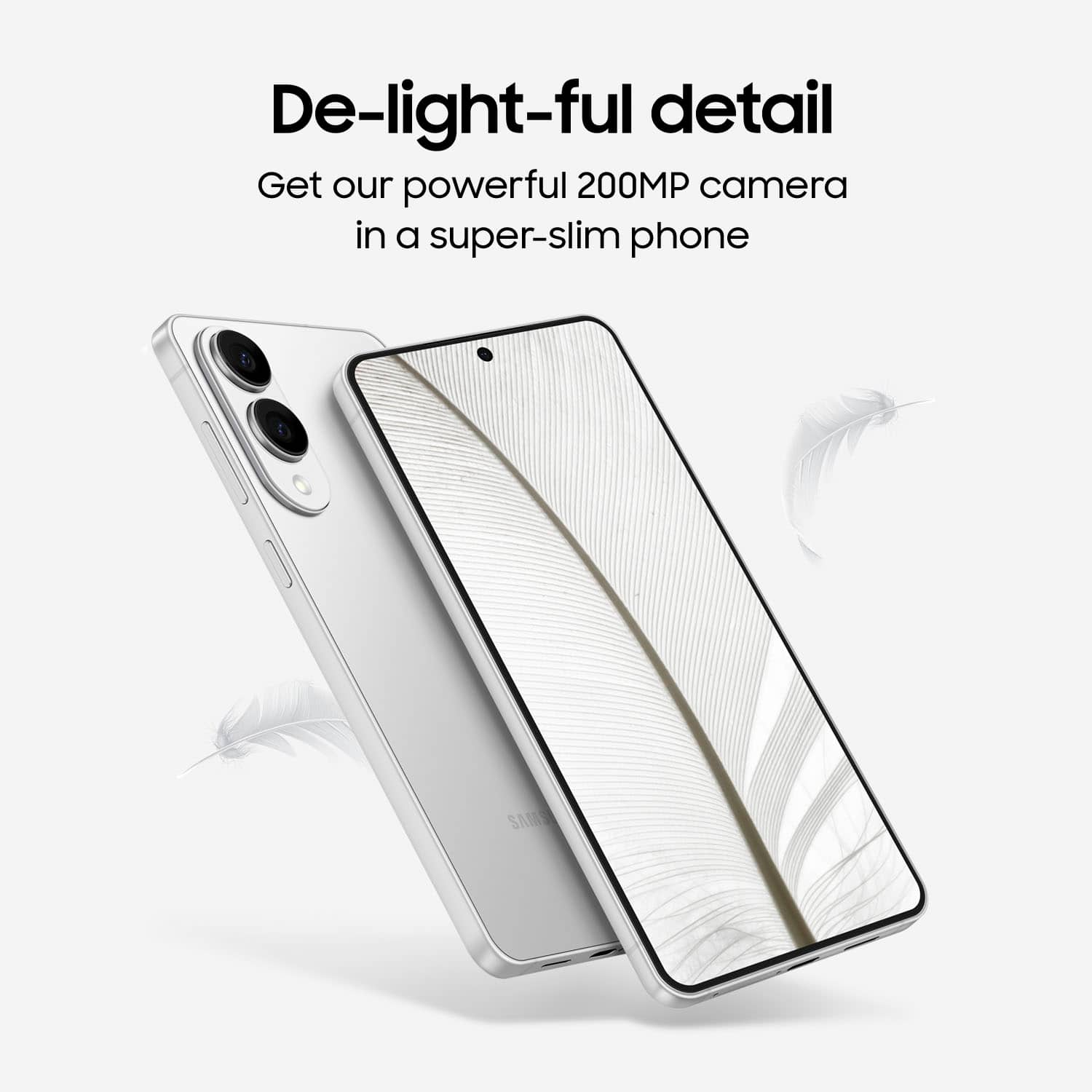 De-light-ful detail Get our powerful 200MP camera in a super-slim phone.