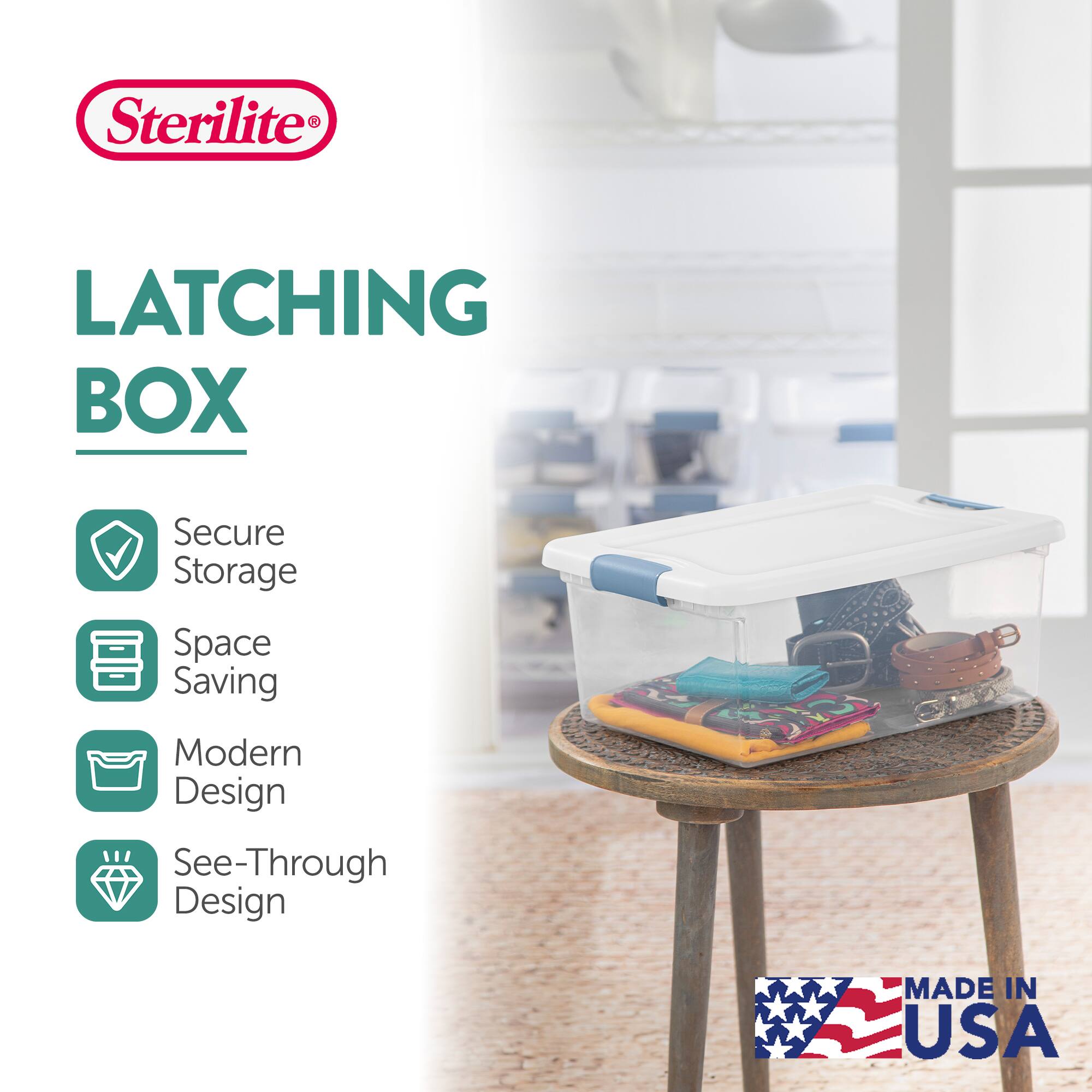 Sterilite LATCHING BOX  
Secure Storage  
Space Saving  
Modern Design  
See-Through Design  
MADE IN USA