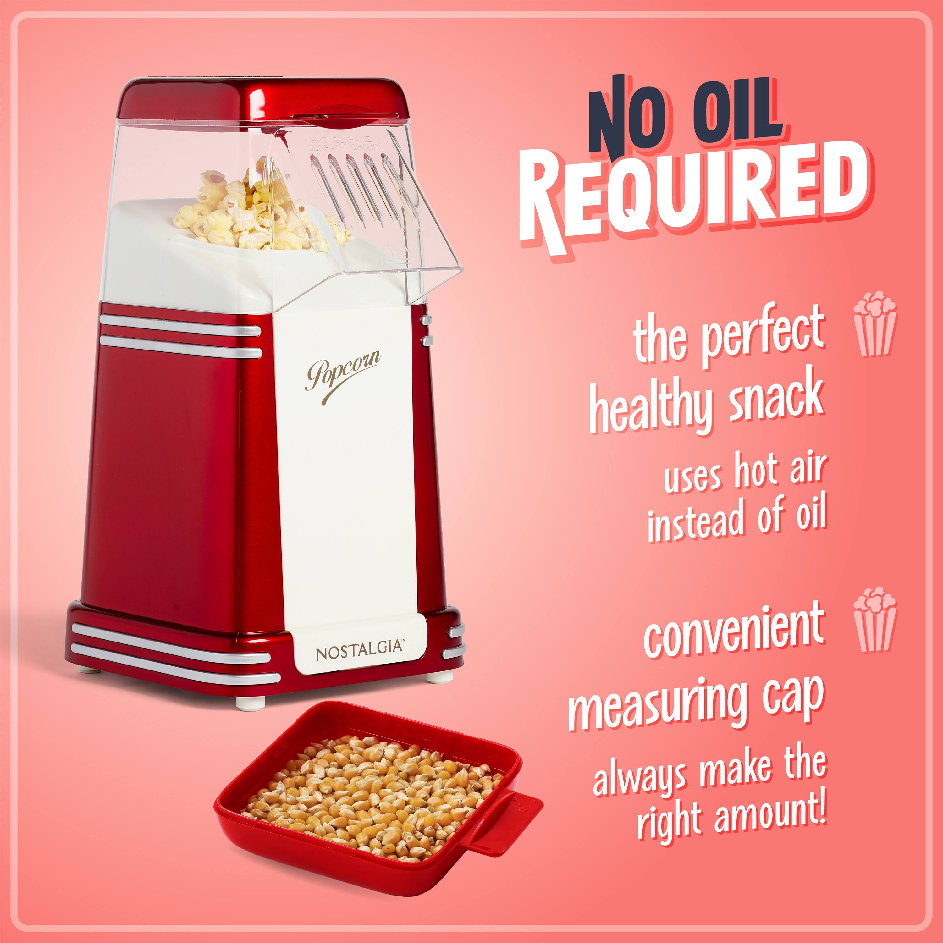 NO OIL REQUIRED  
the perfect healthy snack uses hot air instead of oil  
convenient measuring cap always make the right amount!