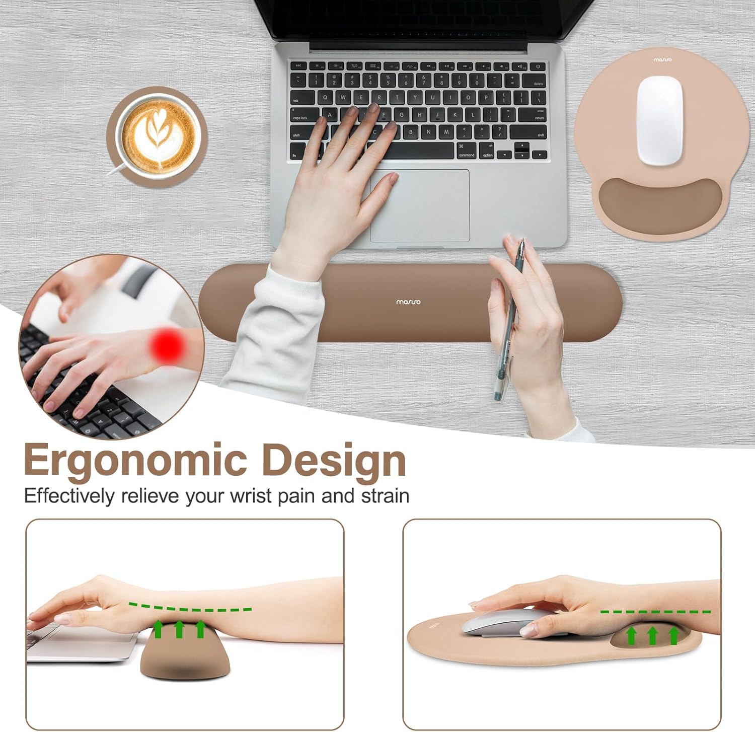 Ergonomic Design  
Effectively relieve your wrist pain and strain