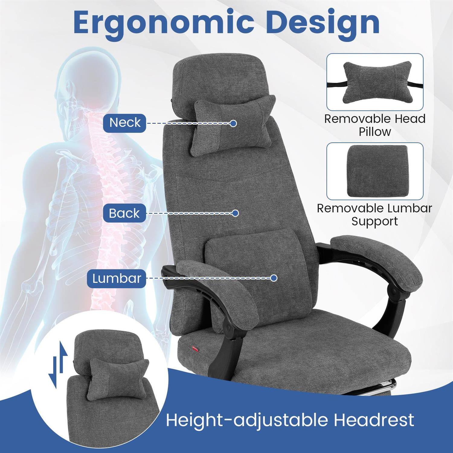 Ergonomic Design

- Neck
- Back
- Lumbar

- Removable Head Pillow
- Removable Lumbar Support
- Height-adjustable Headrest