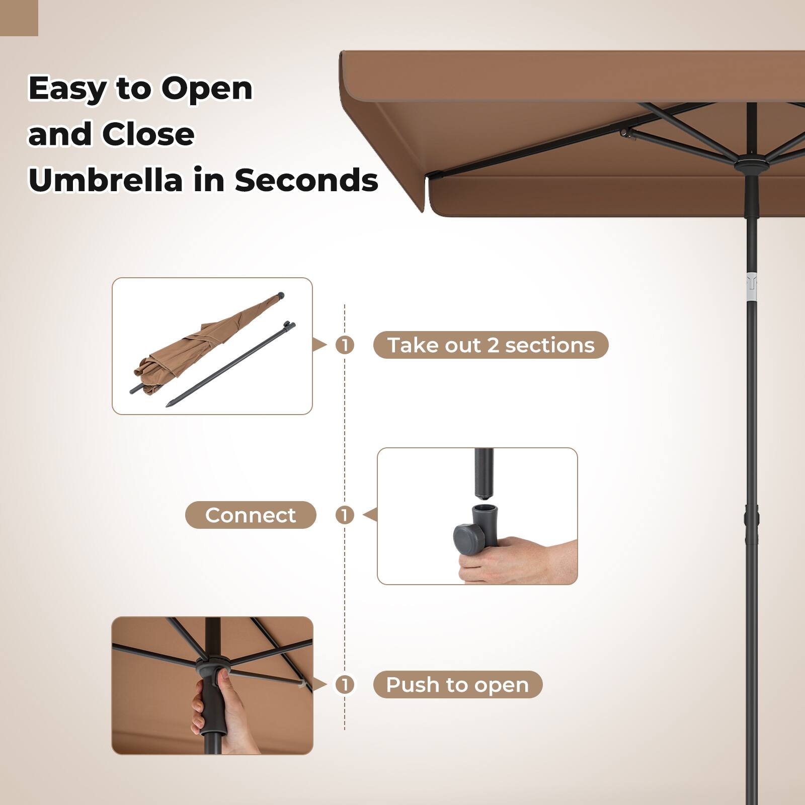 Easy to Open and Close Umbrella in Seconds

1. Take out 2 sections
2. Connect
3. Push to open