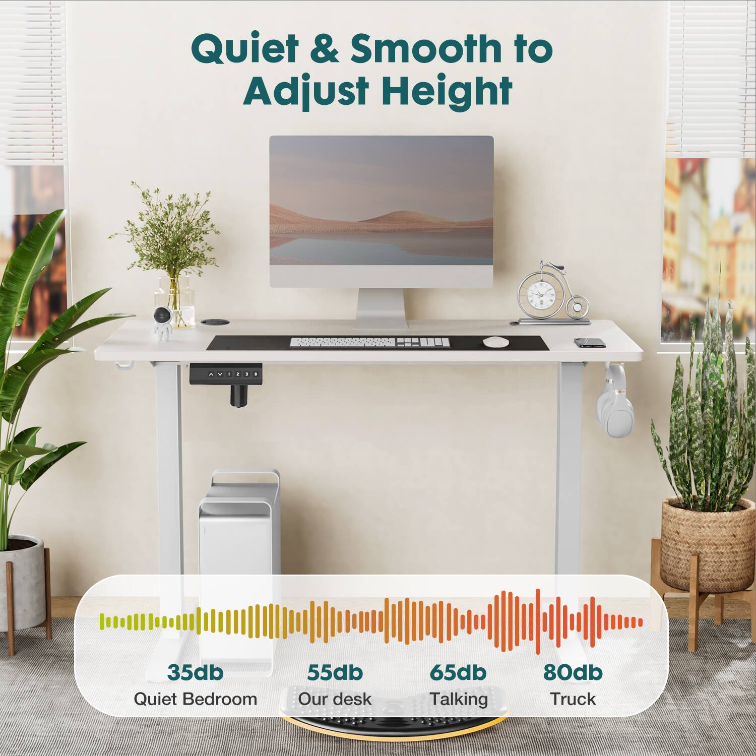 Quiet & Smooth to Adjust Height

35db Quiet Bedroom  
55db Our desk  
65db Talking  
80db Truck