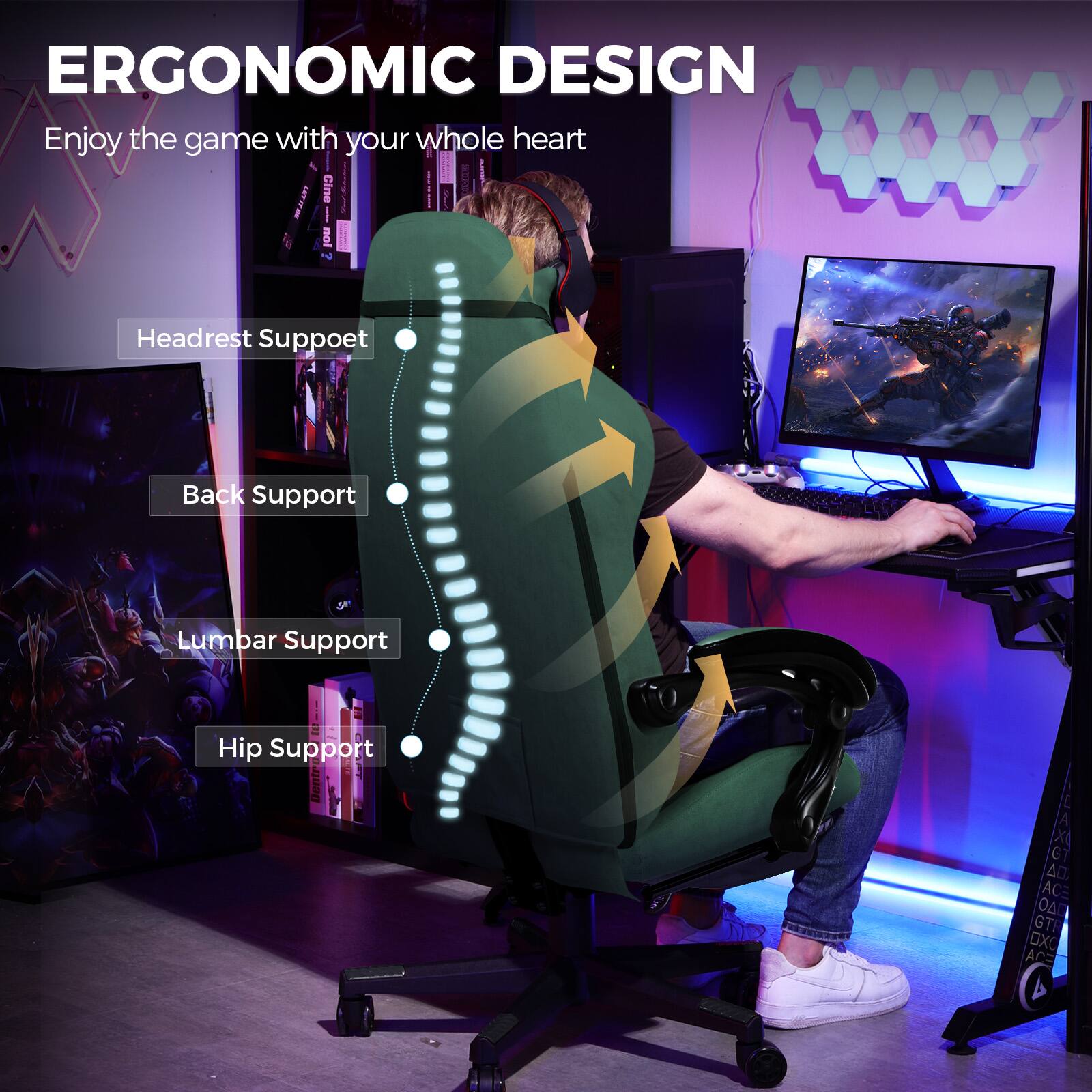 ERGONOMIC DESIGN  
Enjoy the game with your whole heart  

Headrest Support  
Back Support  
Lumbar Support  
Hip Support