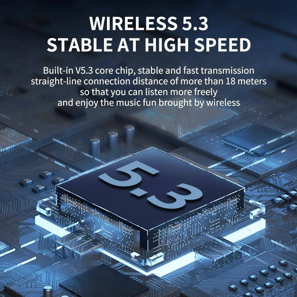 WIRELESS 5.3  
STABLE AT HIGH SPEED

Built-in V5.3 core chip, stable and fast transmission  
straight-line connection distance of more than 18 meters  
so that you can listen more freely and enjoy the music fun brought by wireless 5.3