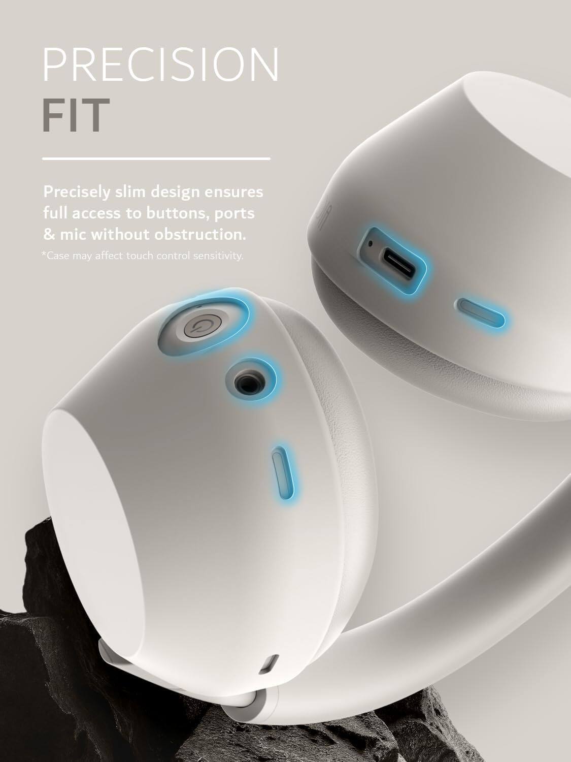 PRECISION FIT

Precisely slim design ensures full access to buttons, ports & mic without obstruction. *Case may affect touch control sensitivity.