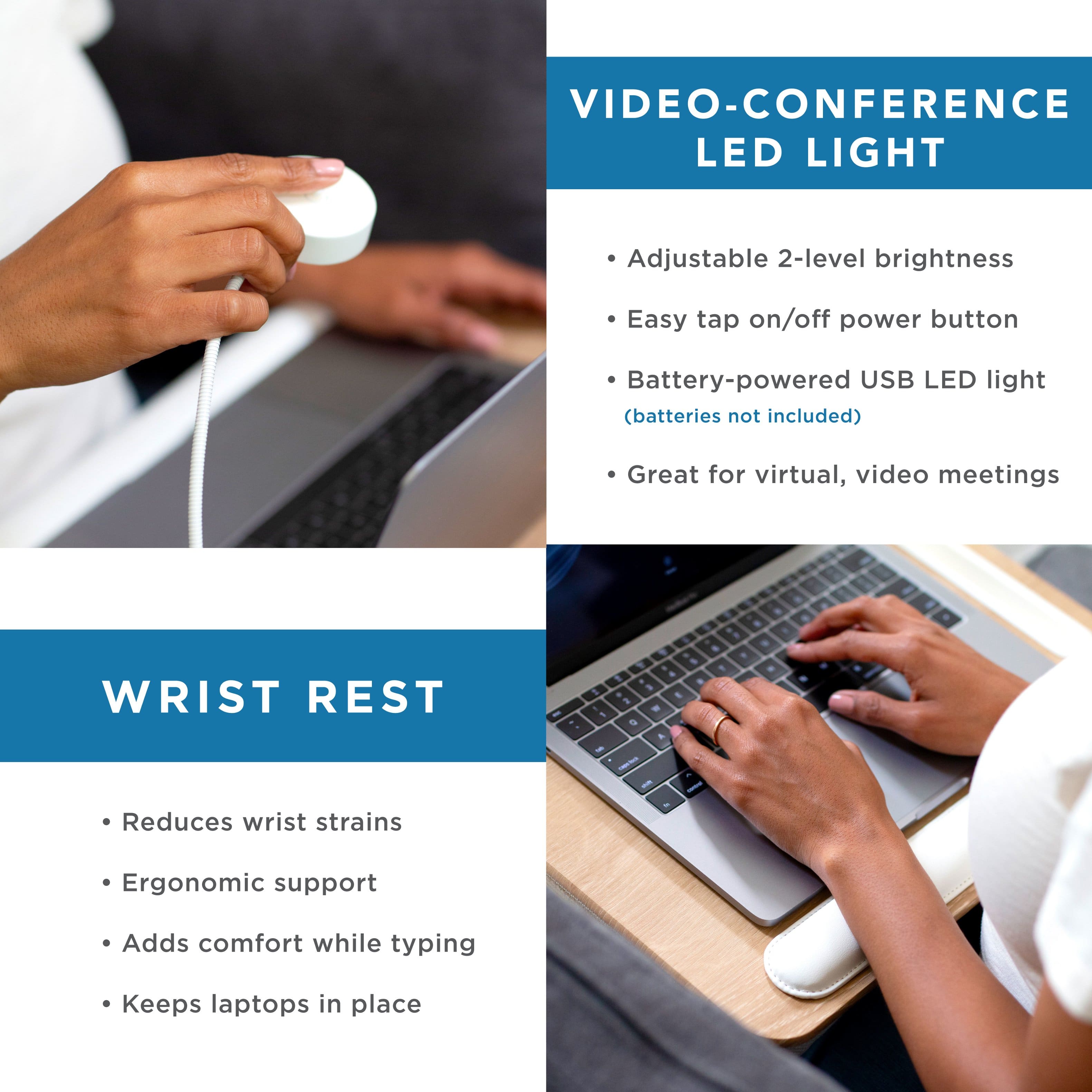VIDEO-CONFERENCE LED LIGHT: Adjustable 2-level brightness, easy tap on/off power button, battery-powered USB LED light (batteries not included), great for virtual, video meetings.
WRIST REST: Reduces wrist strains, ergonomic support, adds comfort while typing, keeps laptops in place.