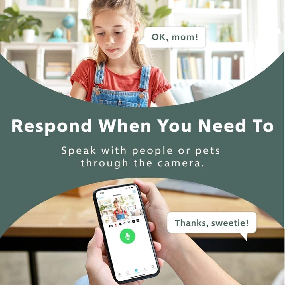 OK, mom! Respond when you need to speak with people or pets through the camera. Thanks, sweetie!