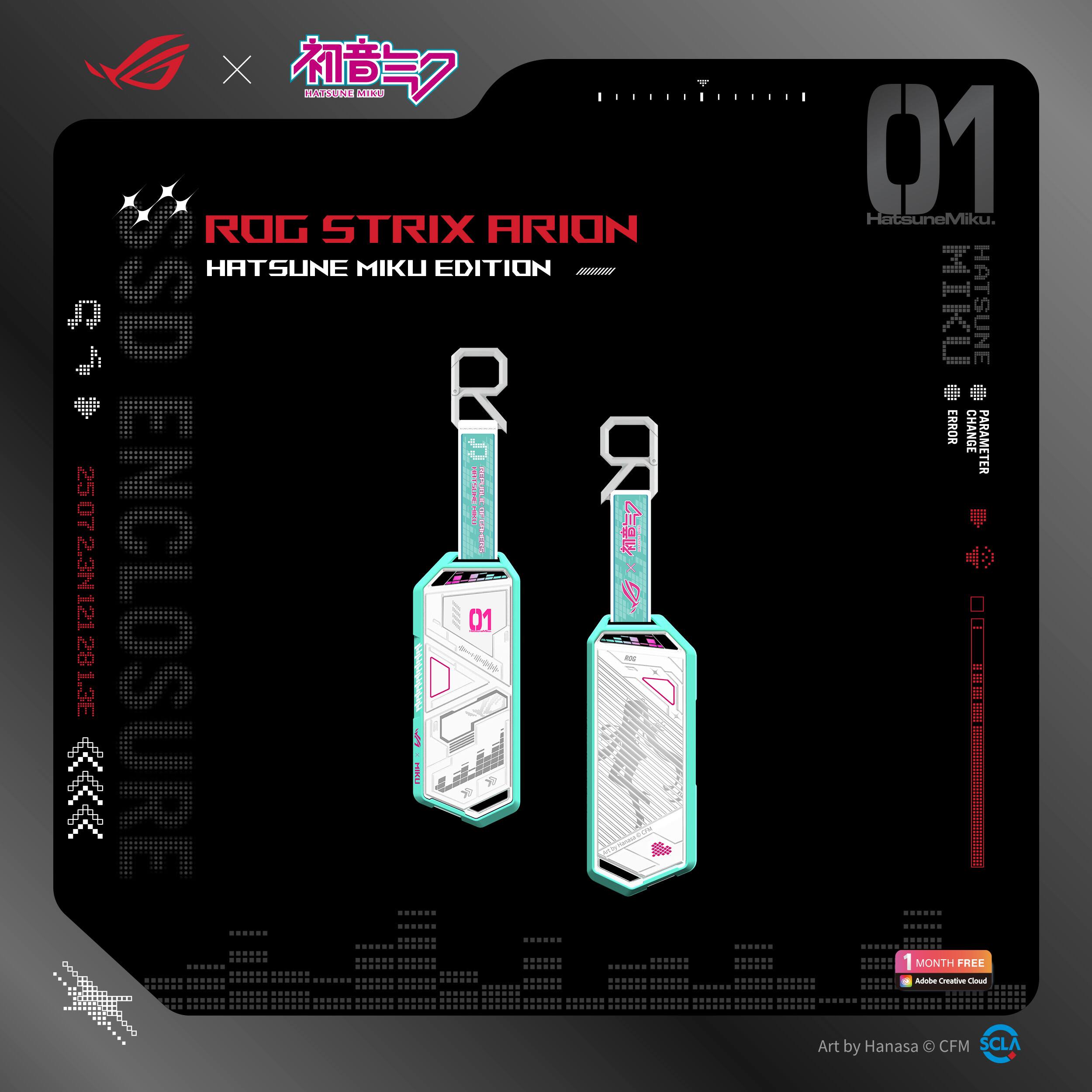 ROG STRIX ARION  
HATSUNE MIKU EDITION  

ENCLOSURE  

01  
HatsuneMiku  

PARAMETER  
CHANGE 4  
PARAMETER 25  

1 MONTH FREE  
Adobe Creative Cloud  

Art by Hanasa © CFM  
SCLA