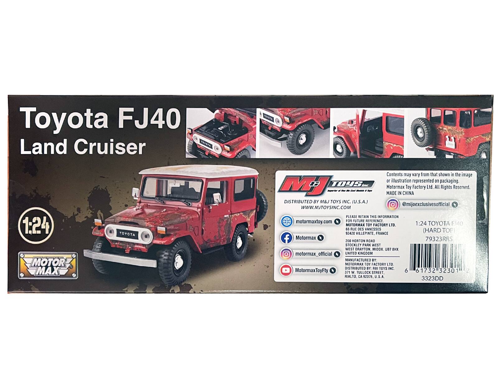 Toyota FJ40 Land Cruiser 7091 TRRT 1:24 MOTOR MAX TOYOTA

Contents may vary from that shown in the image or illustration represented on packaging. MJ TOYS BonE Motormax Toy Factory Ltd. All Rights Reserved. Made in China. DISTRIBUTED BY M&J TOYS INC. (U.S.A.) @mijoexclusivesofficial WWW.MJTOYSINC.COM PLEASE RETAIN THIS INFORMATION motormaxtoy.com OR FOR FUTURE REFERENCE. MOTORMAX TOY FACTORY LTD. 1:24 TOYOTA FJ40 6S RUE DES VANESSES (HARD TOP) 93420 VILLEPINTE, FRANCE

Motormax A 79323RRS 200 HORTON ROAD STOCKLEY PARK WEST WEST DRAYTON MIDOX UK BT: MOTORMAX TOY FACTORY LTD. DISTRIBUTED BY M&J TOYS INC. MotormaxToyFty 371 W TUEL OCK STREET 6 61732 32301 2 RIALTO CA 2376 U.S.A 3323