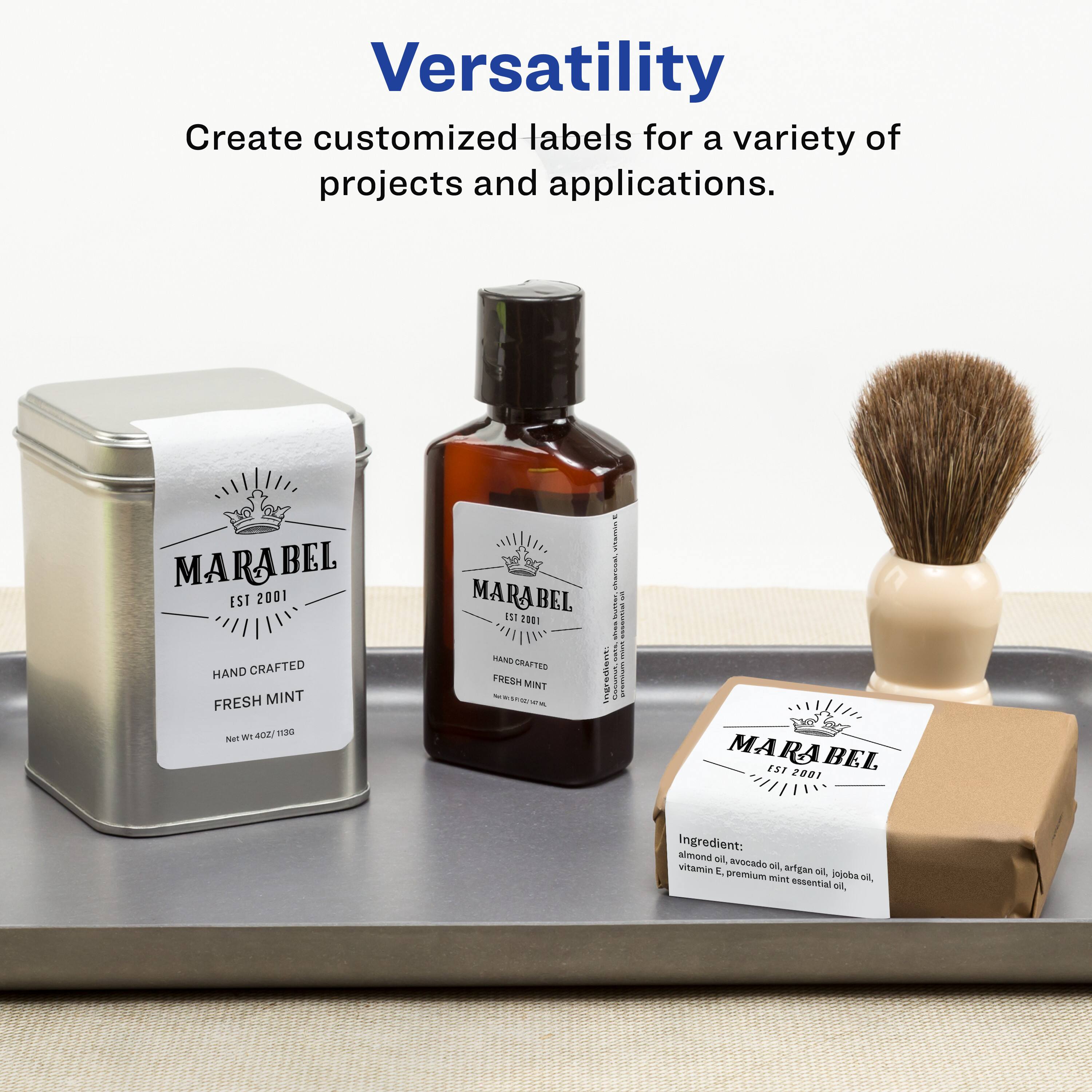 Versatility  
Create customized labels for a variety of projects and applications.

MARABEL  
EST 2001  
HAND CRAFTED  
FRESH MINT  
WT 402 g / 13.98 oz

Ingredient: almond oil, avocado oil, argan oil, jojoba oil, Vitamin E, premium mint essential oil