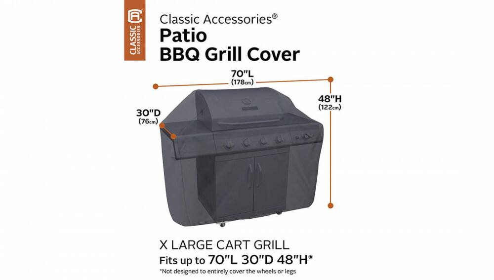 Classic Accessories Patio BBQ Grill Cover

70"L (178cm) 30"D (76cm) 48"H (122cm)

X LARGE CART GRILL

Fits up to 70"L 30"D 48"H*

*Not designed to entirely cover the wheels or legs