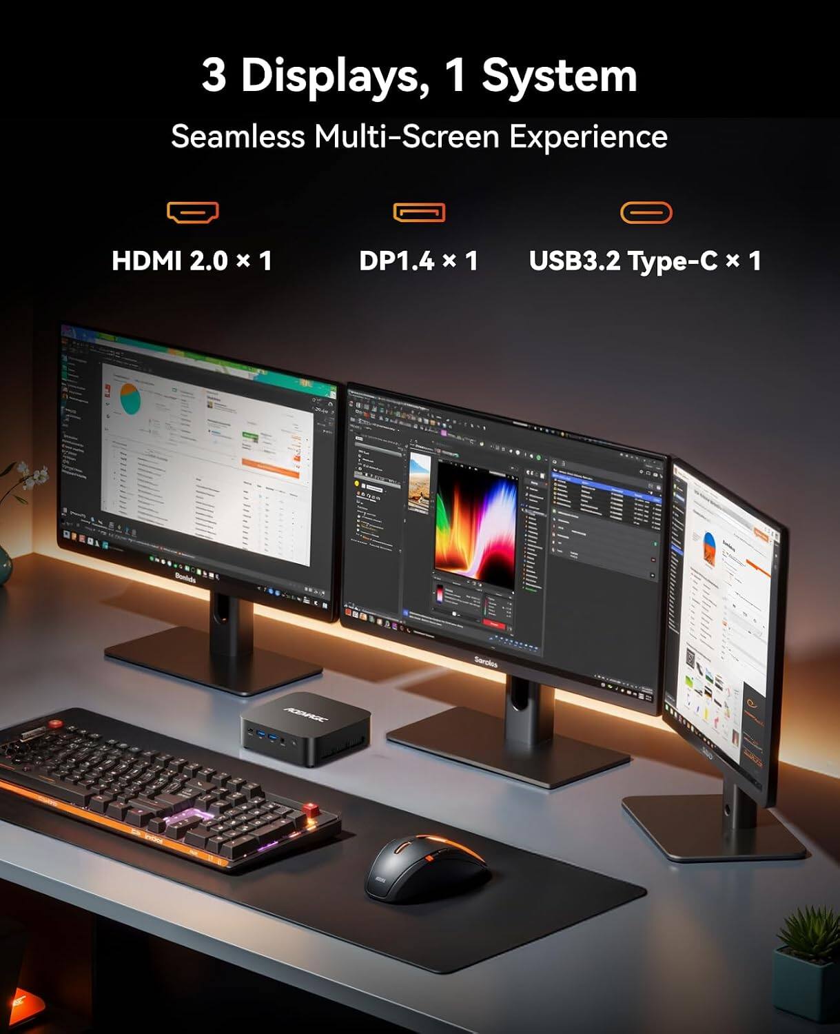3 Displays, 1 System Seamless Multi-Screen Experience

HDMI 2.0 x 1
DP1.4 x 1
USB3.2 Type-C x 1

Bonide
ACEMOC
Sercios