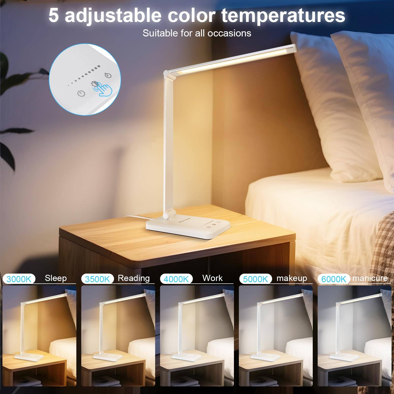5 adjustable color temperatures  
Suitable for all occasions  

3000K Sleep  
3500K Reading  
4000K Work  
5000K makeup  
6000K manicure