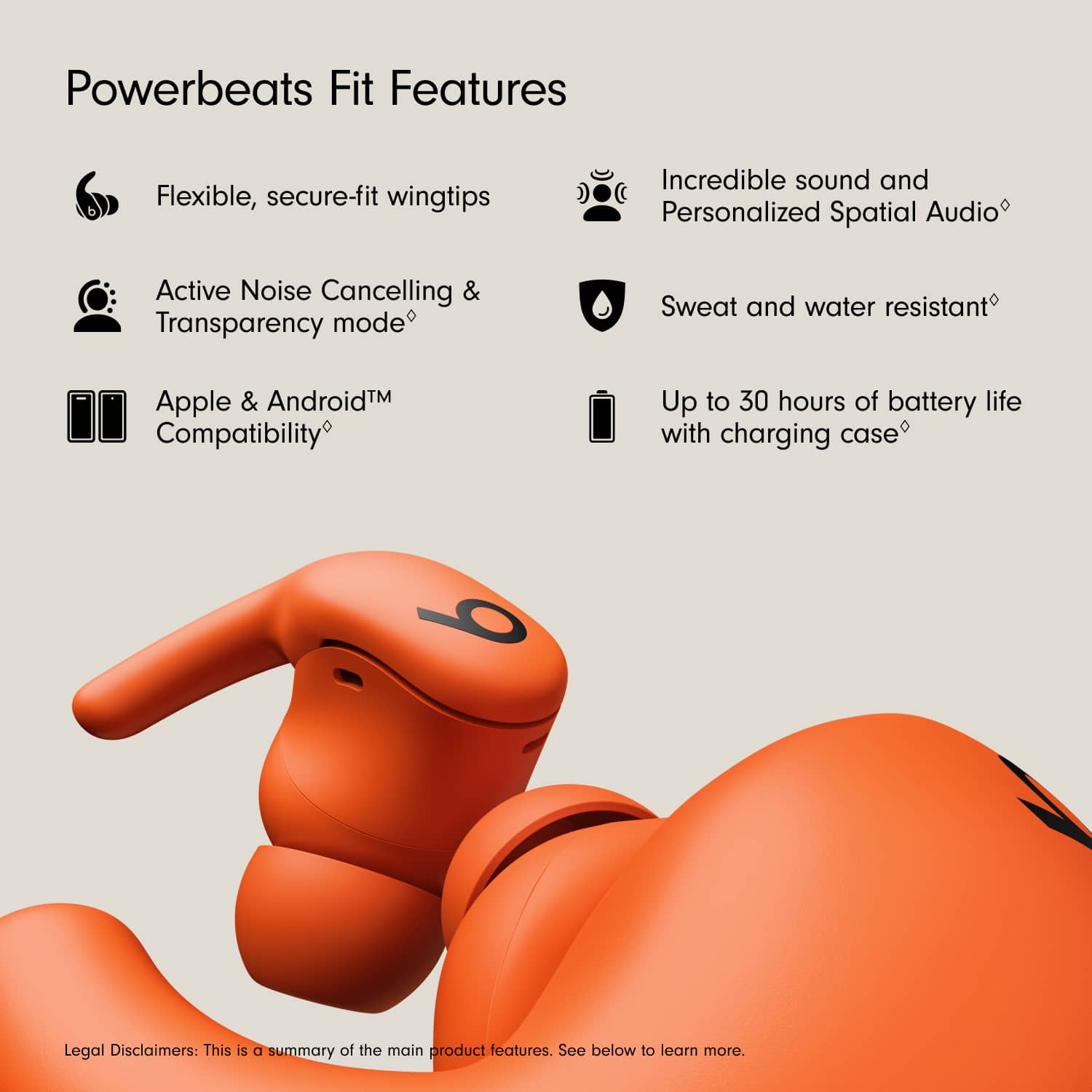 Powerbeats Fit Features
- Flexible, secure-fit wingtips
- Active Noise Cancelling & Transparency mode
- Apple & Android™ Compatibility
- Incredible sound and Personalized Spatial Audio
- Sweat and water resistant
- Up to 30 hours of battery life with charging case
Legal Disclaimers: This is a summary of the main product features. See below to learn more.