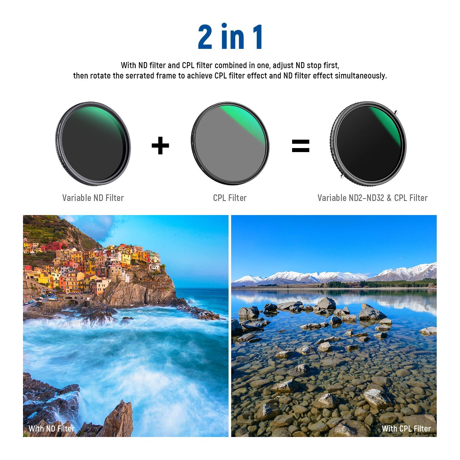2 in 1

With ND filter and CPL filter combined in one, adjust ND stop first, then rotate the serrated frame to achieve CPL filter effect and ND filter effect simultaneously.

Variable ND Filter + CPL Filter = Variable ND2-ND32 & CPL Filter

With ND Filter

With CPL Filter