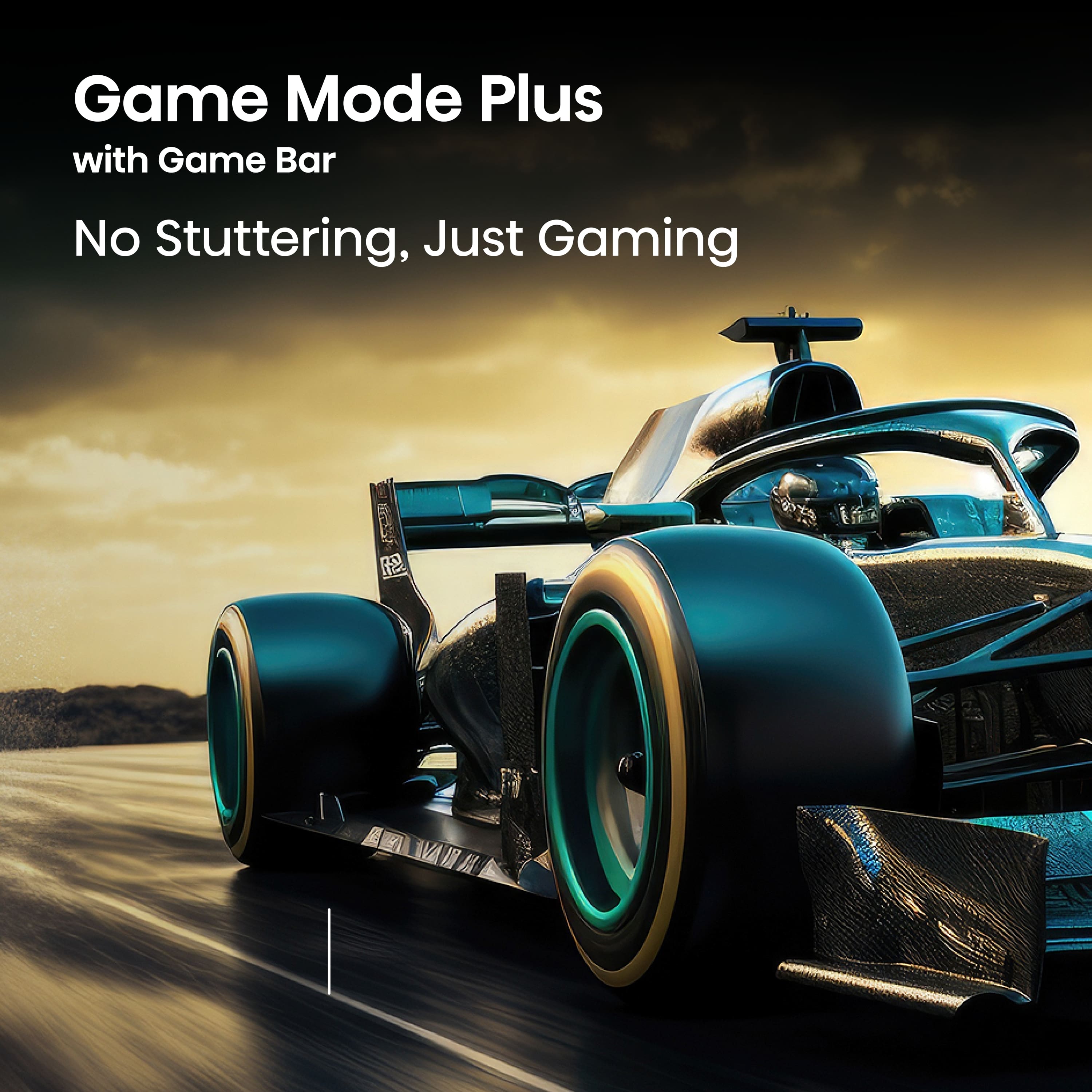 Game Mode Plus
with Game Bar
No Stuttering, Just Gaming