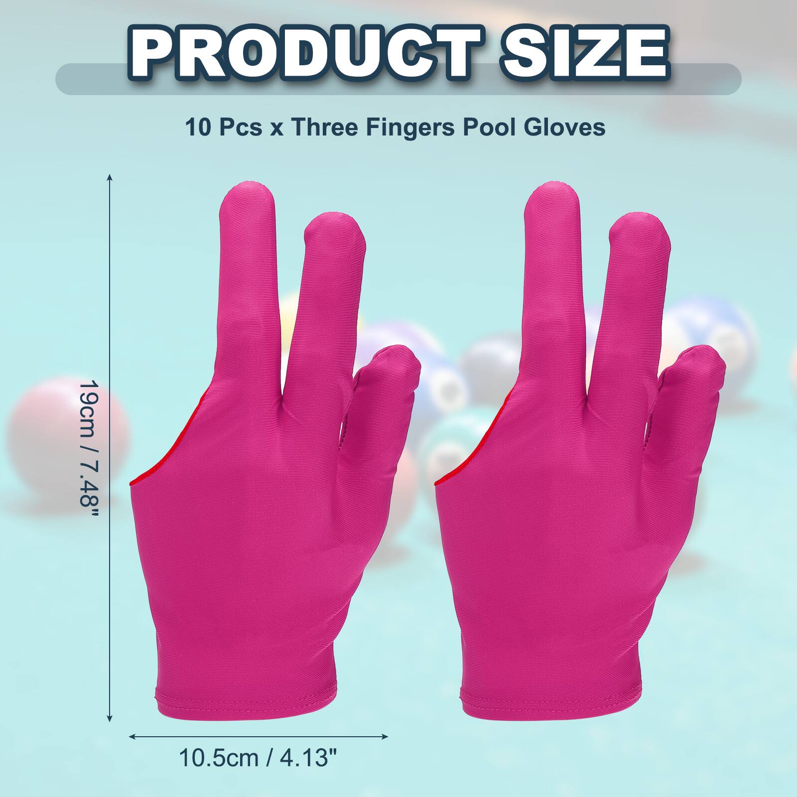 PRODUCT SIZE  
10 Pcs x Three Fingers Pool Gloves  
19cm / 7.48"  
10.5cm / 4.13"