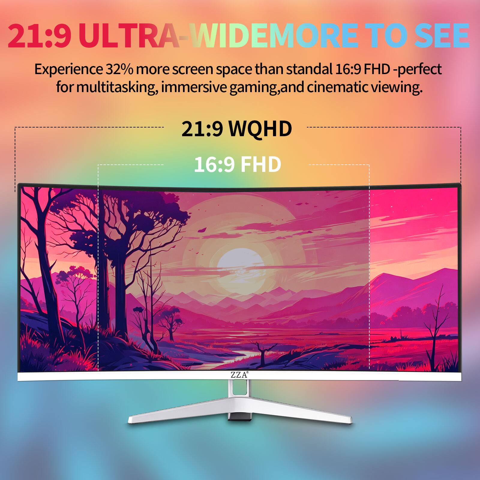21:9 ULTRA-WIDE MORE TO SEE  
Experience 32% more screen space than standard 16:9 FHD - perfect for multitasking, immersive gaming, and cinematic viewing.  
21:9 WQHD  
16:9 FHD