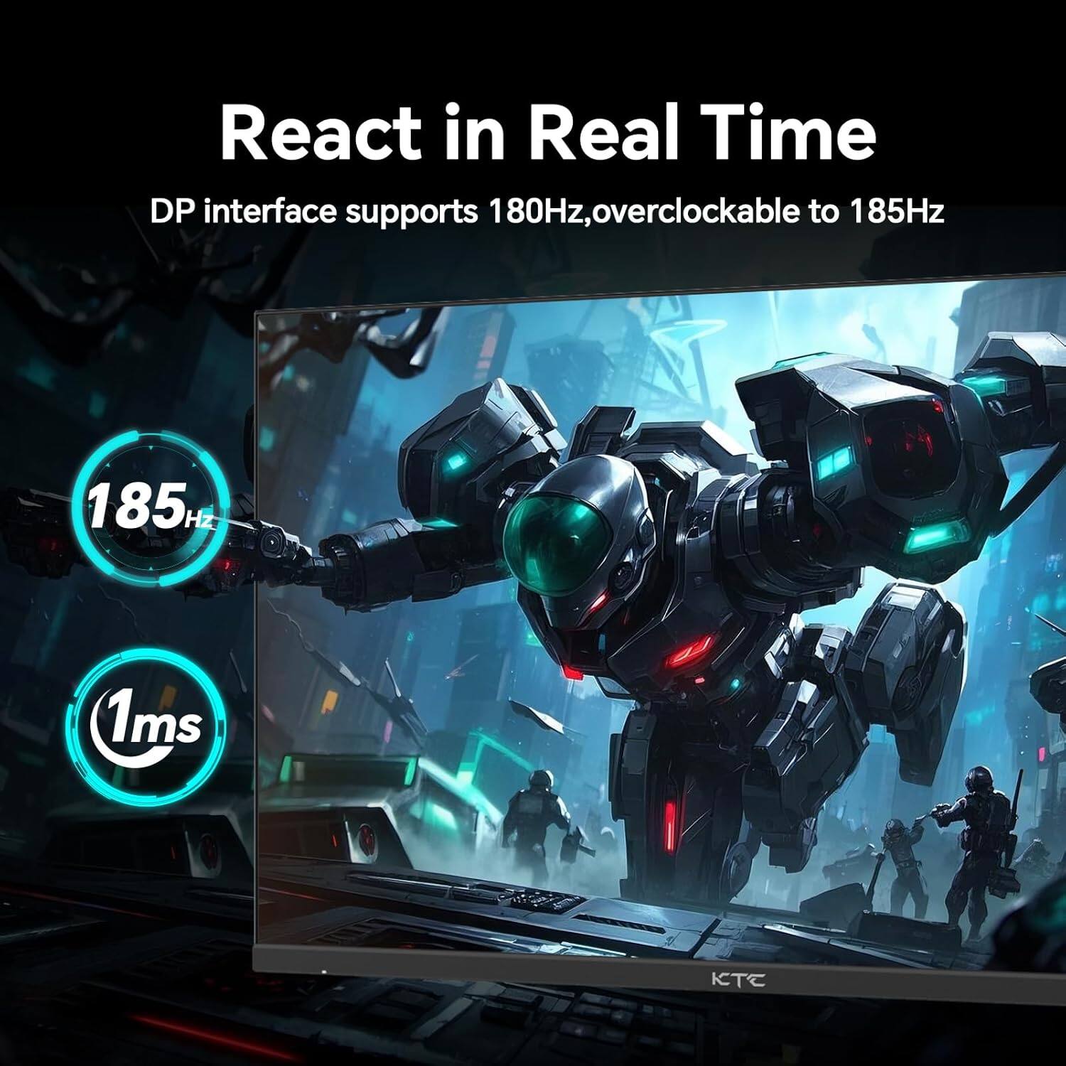 React in Real Time  
DP interface supports 180Hz, overclockable to 185Hz  
185Hz  
1ms  
KTC