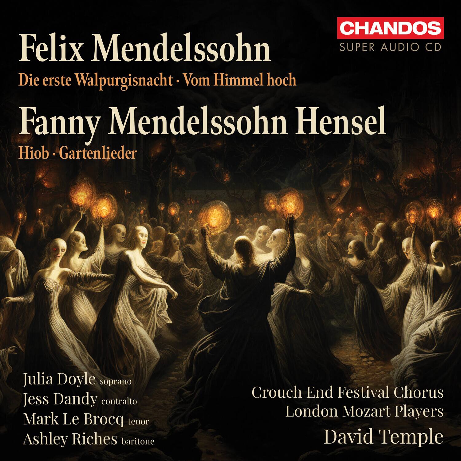 Felix Mendelssohn  
Die erste Walpurgisnacht · Vom Himmel hoch  

Fanny Mendelssohn Hensel  
Hiob · Gartenlieder  

Julia Doyle soprano  
Jess Dandy contralto  
Mark Le Brocq tenor  
Ashley Riches baritone  

Crouch End Festival Chorus  
London Mozart Players  
David Temple  

CHANDOS  
SUPER AUDIO CD