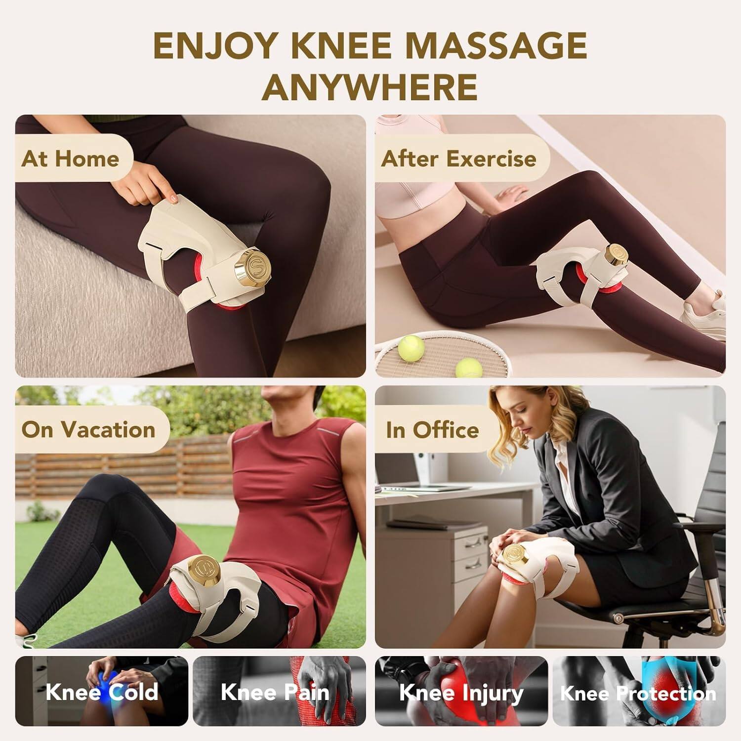 ENJOY KNEE MASSAGE ANYWHERE

- At Home
- After Exercise
- On Vacation
- In Office

- Knee Cold
- Knee Pain
- Knee Injury
- Knee Protection