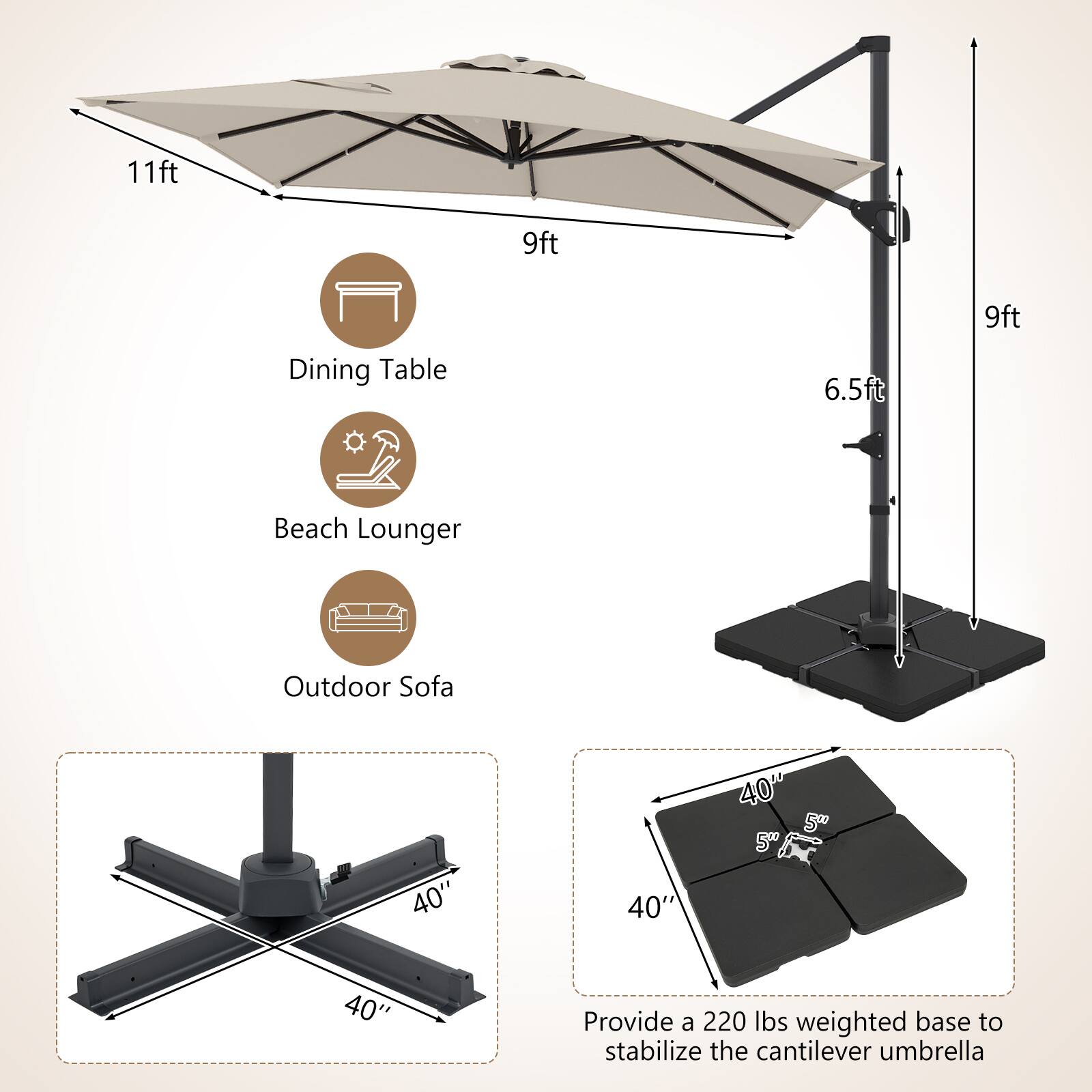 11ft 9ft 9ft Dining Table 6.5ft Beach Lounger Outdoor Sofa 40" 40" 40" 50" 40" Provide a 220 lbs weighted base to stabilize the cantilever umbrella
