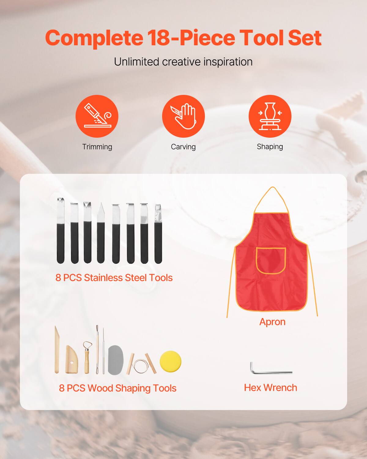 Complete 18-Piece Tool Set
Unlimited creative inspiration

Trimming
Carving
Shaping

8 PCS Stainless Steel Tools
8 PCS Wood Shaping Tools
Hex Wrench
Apron