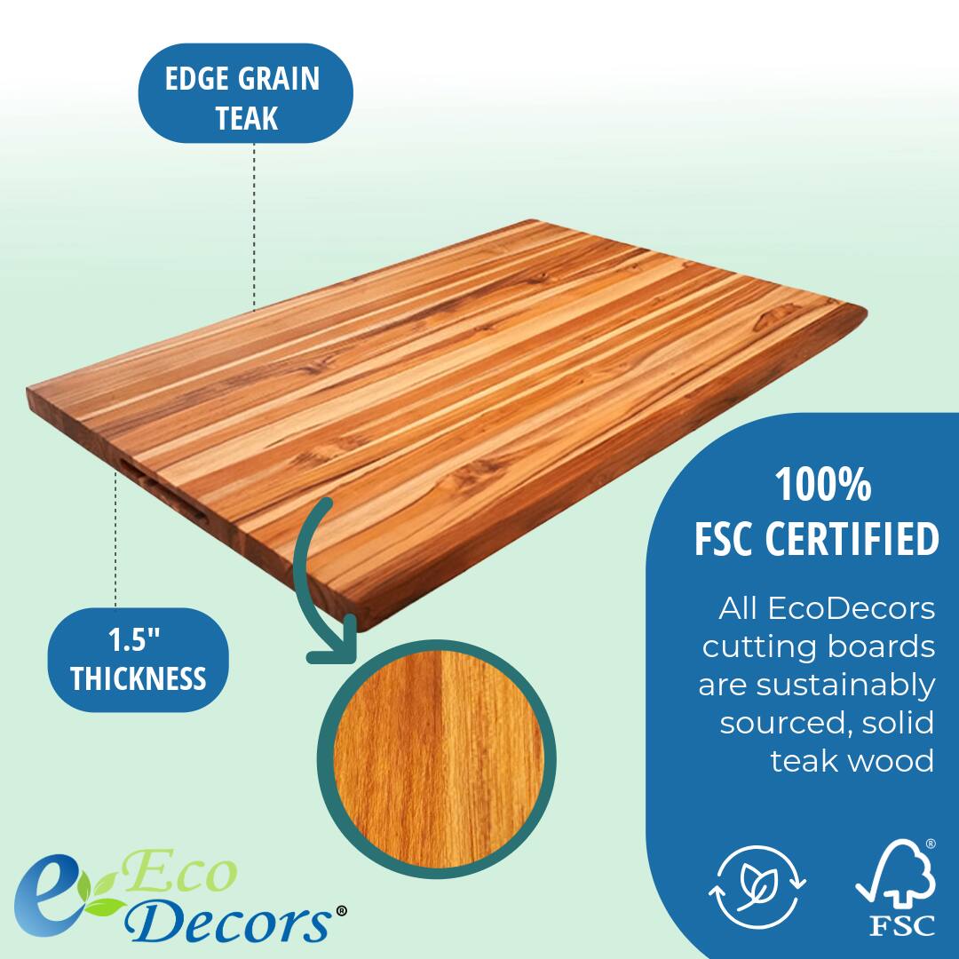 EDGE GRAIN TEAK

1.5" THICKNESS

100% FSC CERTIFIED

All EcoDecors cutting boards are sustainably sourced, solid teak wood

Eco Decors®