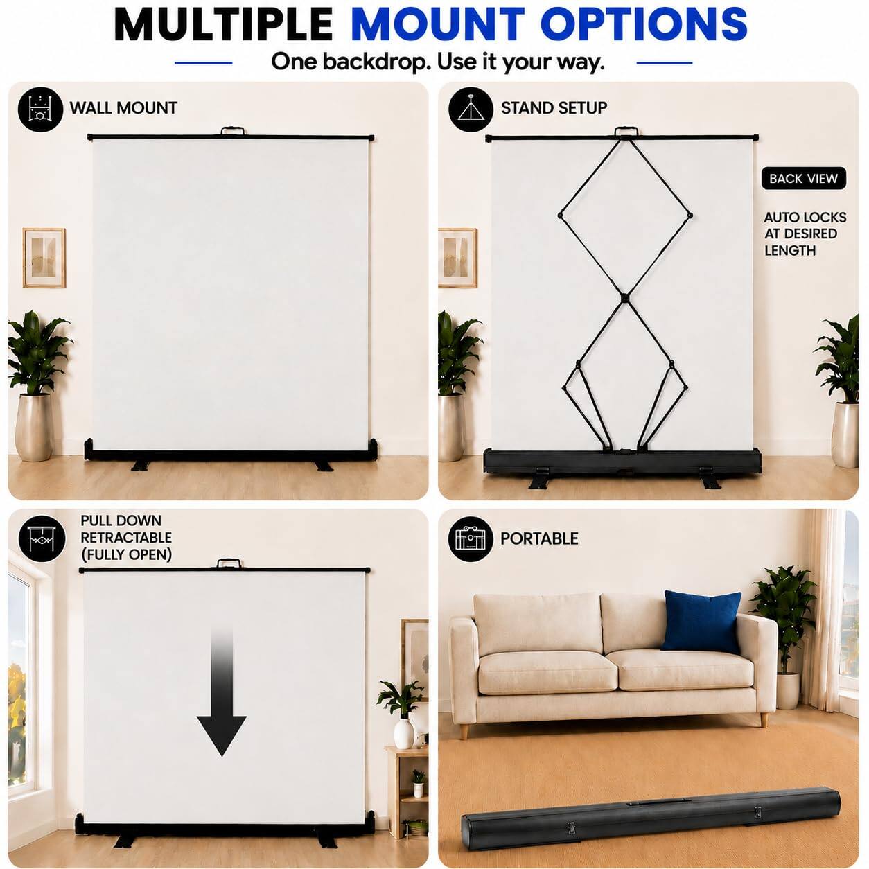 MULTIPLE MOUNT OPTIONS  
One backdrop. Use it your way.  

WALL MOUNT  
STAND SETUP  
BACK VIEW  
AUTO LOCKS AT DESIRED LENGTH  
PULL DOWN RETRACTABLE (FULLY OPEN)  
PORTABLE
