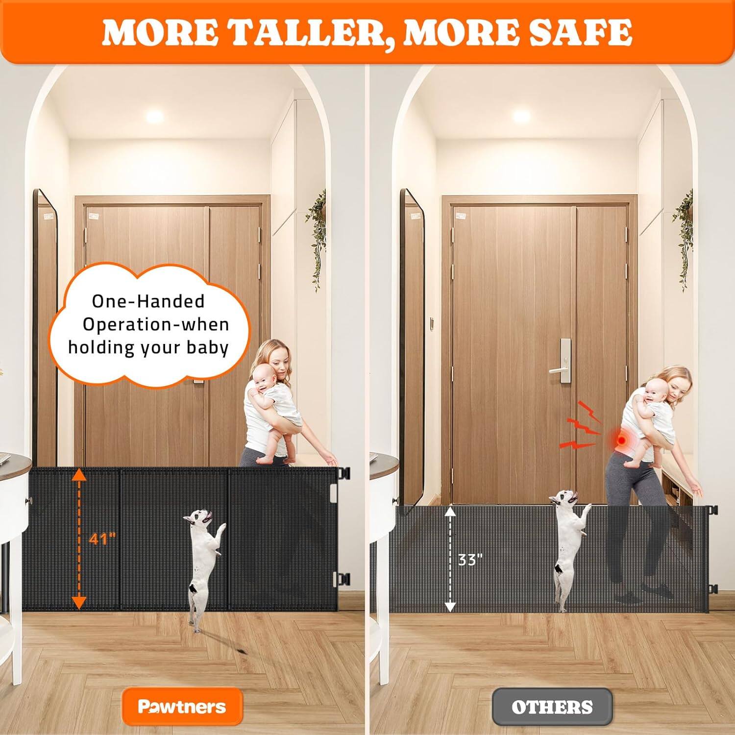 MORE TALLER, MORE SAFE
One-Handed Operation-when holding your baby
41" Pawtners
33" OTHERS