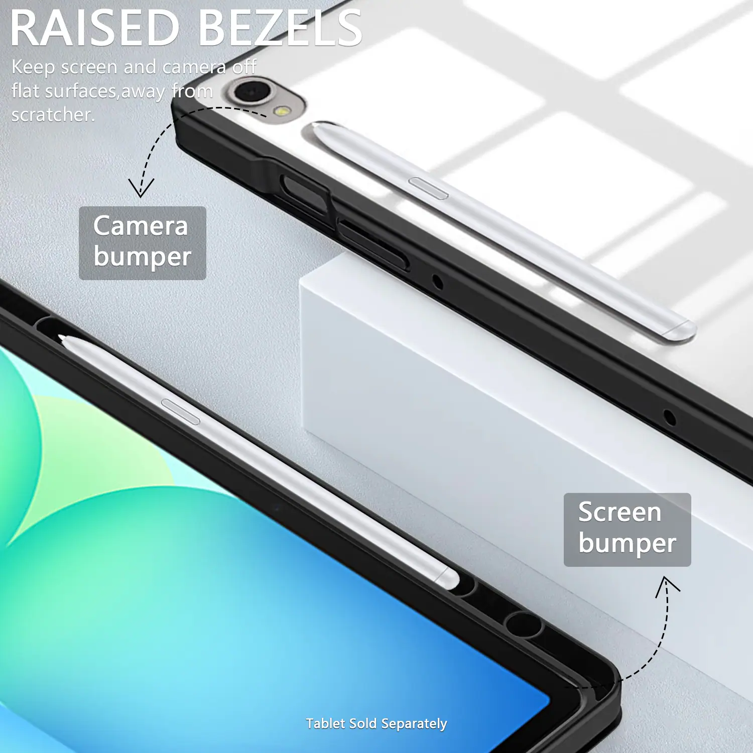 RAISED BEZELS Keep screen and camera off flat surfaces, away from scratcher. Camera bumper Screen bumper Tablet Sold Separately