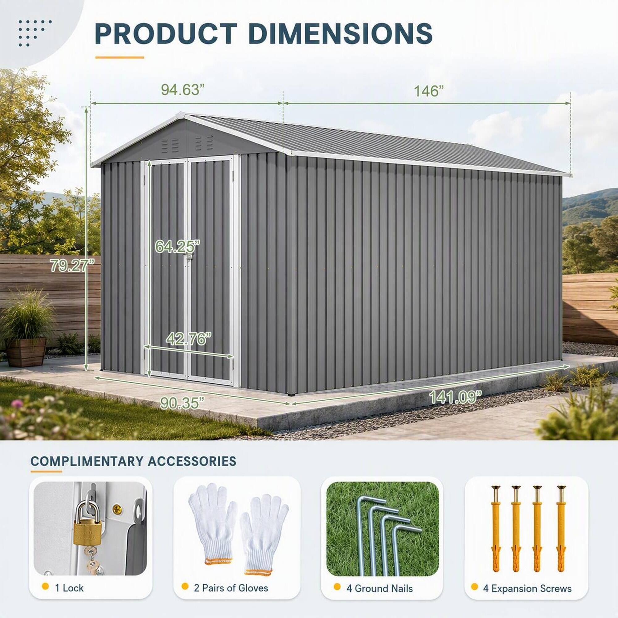 PRODUCT DIMENSIONS
94.63"
146"
79.27"
64.25"
42.76"
90.35"
141.09"

COMPLIMENTARY ACCESSORIES
1 Lock
2 Pairs of Gloves
4 Ground Nails
4 Expansion Screws