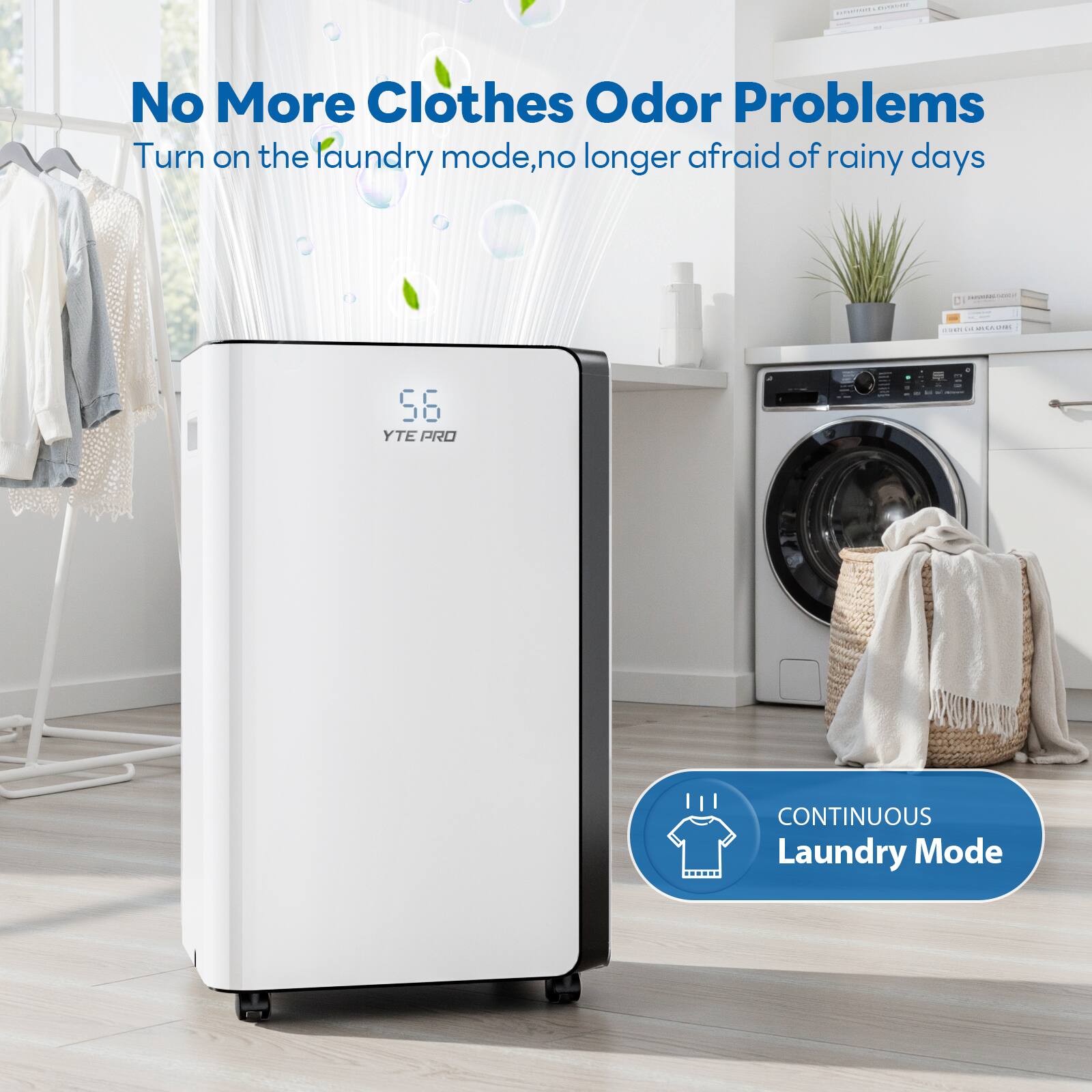 No More Clothes Odor Problems  
Turn on the laundry mode, no longer afraid of rainy days  
56 YTE PRO - 1 | CONTINUOUS Laundry Mode