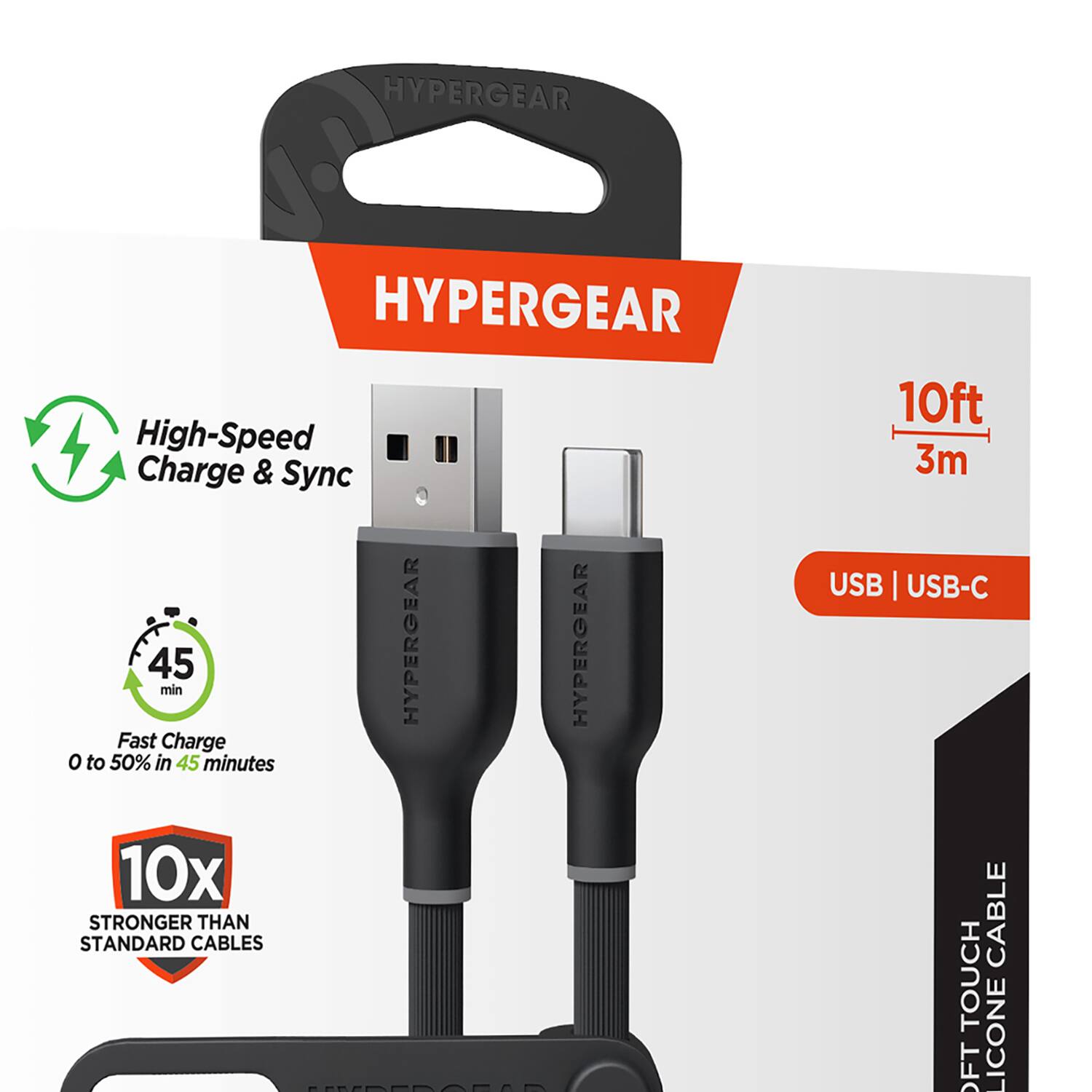 HYPERGEAR  
High-Speed Charge & Sync  
Fast Charge 0 to 50% in 45 minutes  
10x STRONGER THAN STANDARD CABLES  
10ft 3m  
USB | USB-C CABLE  
SOFT TOUCH  
SILICONE