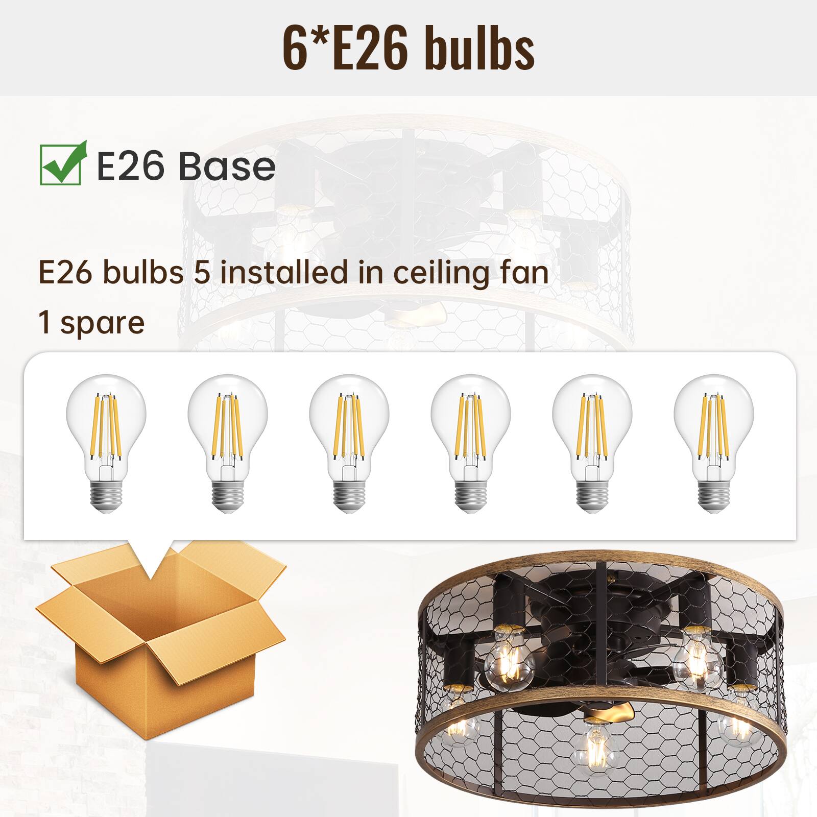 6*E26 bulbs

E26 Base

E26 bulbs 5 installed in ceiling fan
1 spare