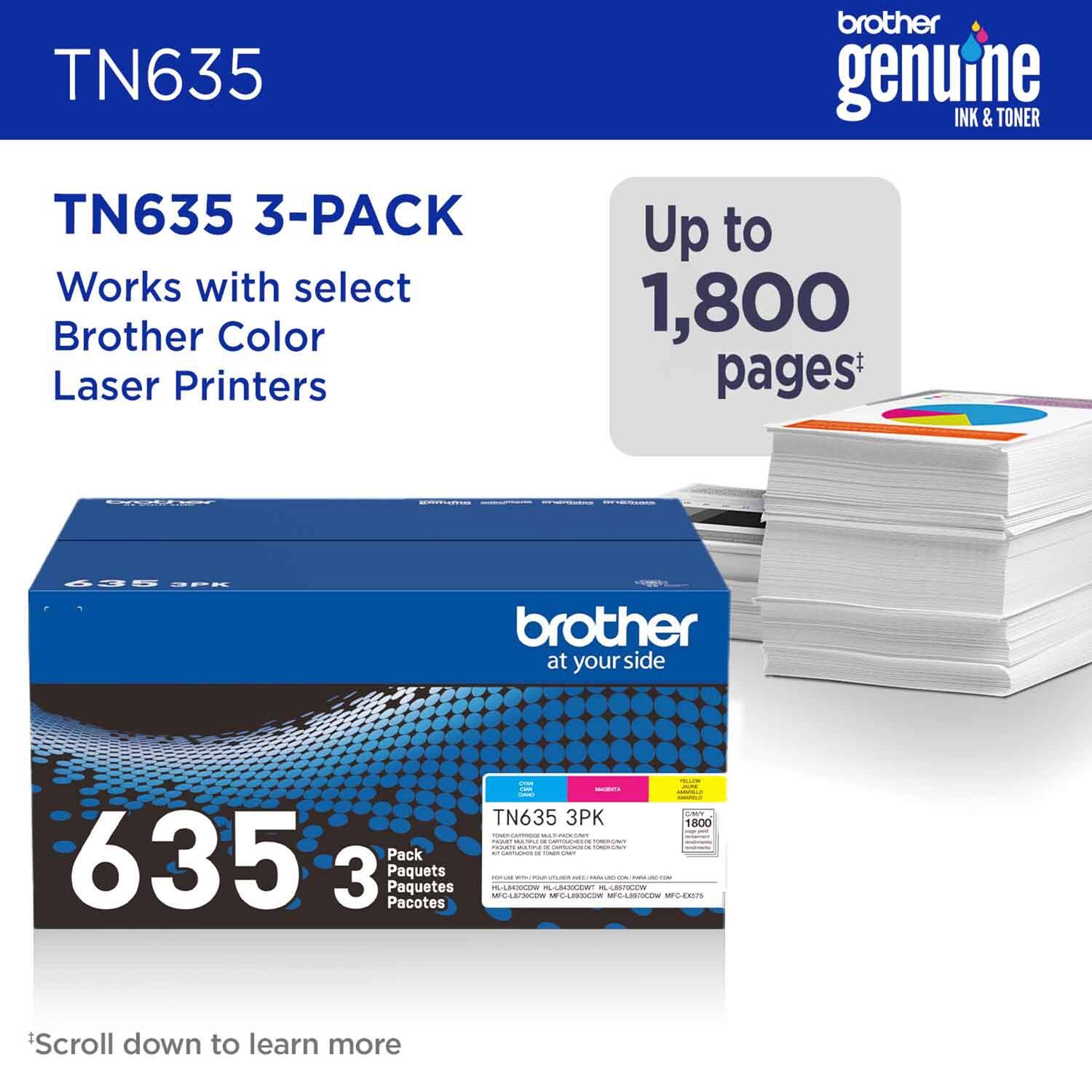 TN635

TN635 3-PACK  
Works with select Brother Color Laser Printers

Up to 1,800 pages*

635 3 Pack  
Pack 3 Paquets Paquetes Pacotes

TN635 3PK

*Scroll down to learn more