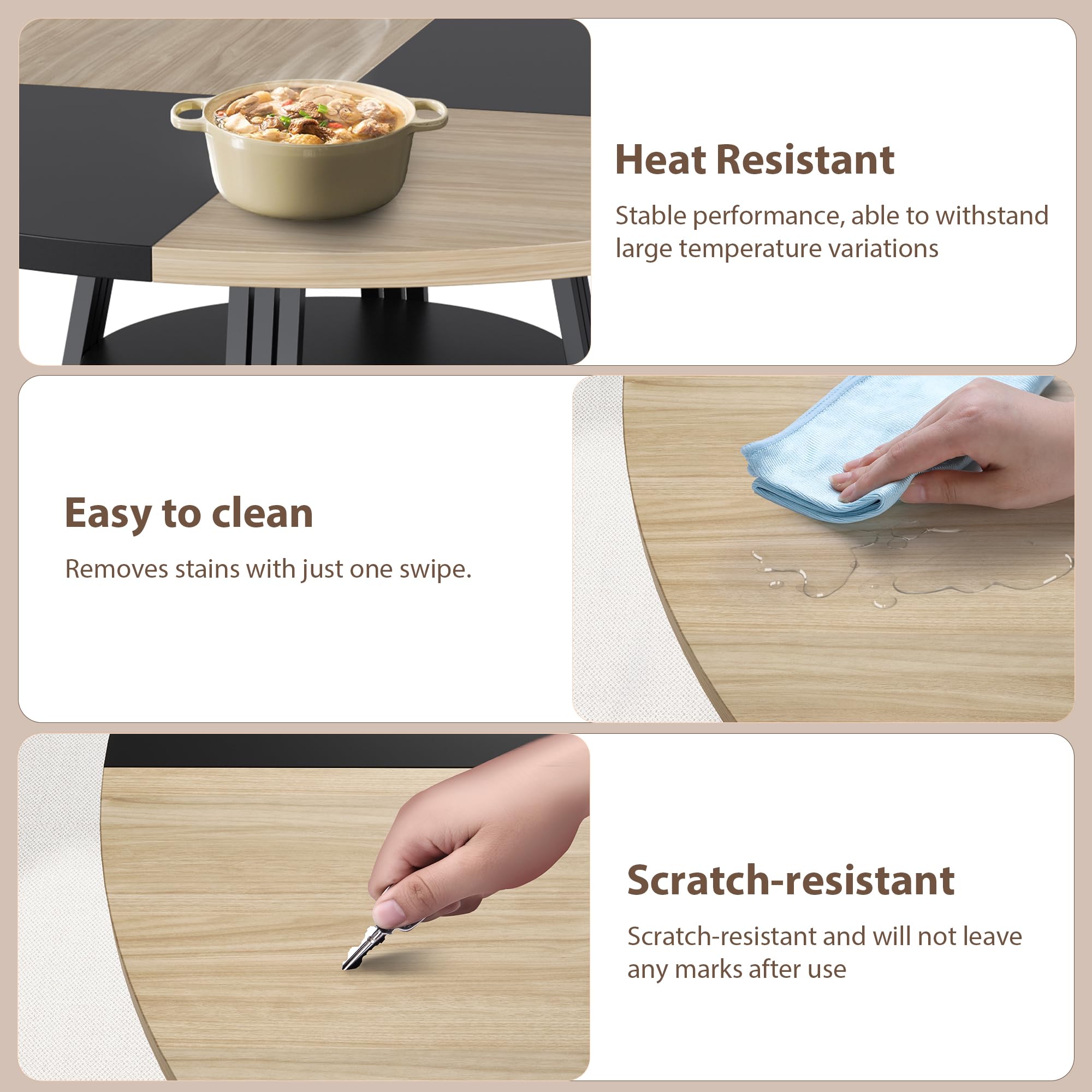 - Heat Resistant  
  Stable performance, able to withstand large temperature variations

- Easy to clean  
  Removes stains with just one swipe.

- Scratch-resistant  
  Scratch-resistant and will not leave any marks after use