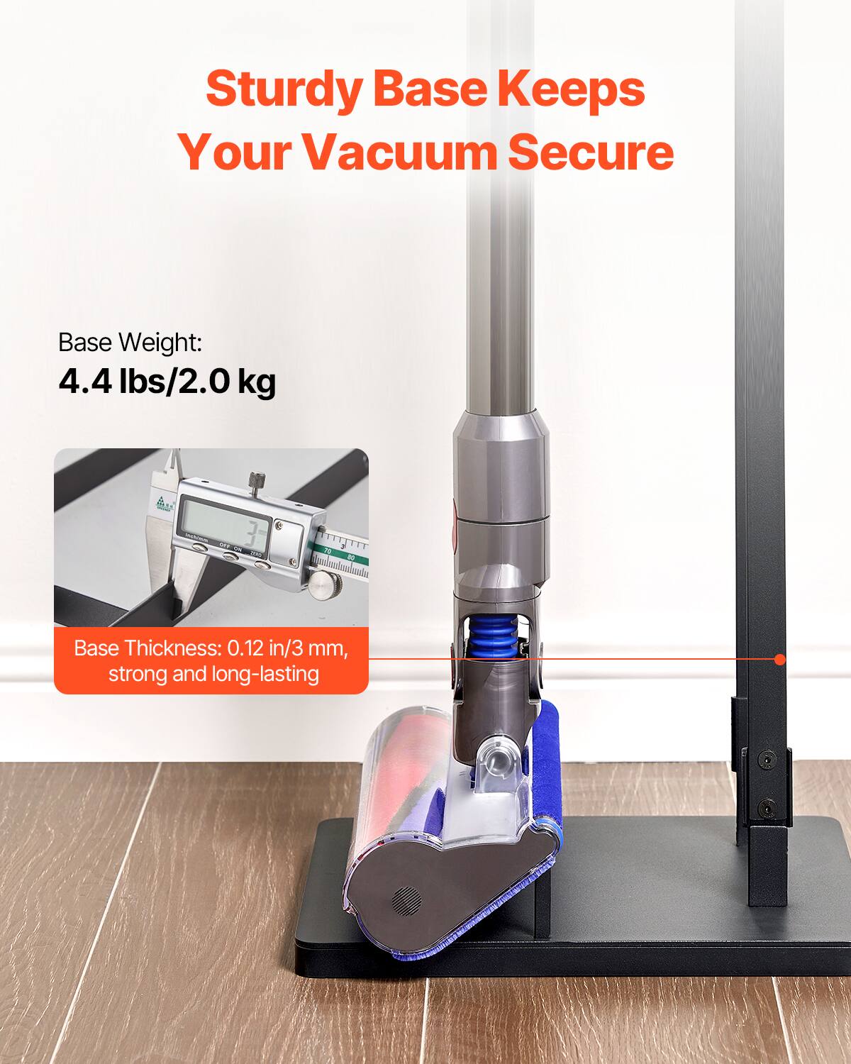 Sturdy Base Keeps Your Vacuum Secure

Base Weight: 4.4 lbs/2.0 kg

Base Thickness: 0.12 in/3 mm, strong and long-lasting