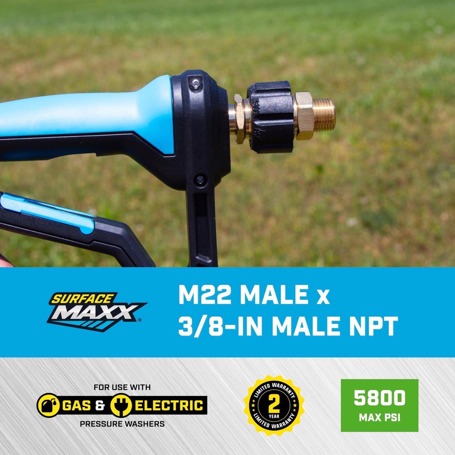 SURFACE MAXX M22 MALE x 3/8-IN MALE NPT  
FOR USE WITH GAS & ELECTRIC PRESSURE WASHERS  
2 YEAR LIMITED WARRANTY  
5800 MAX PSI