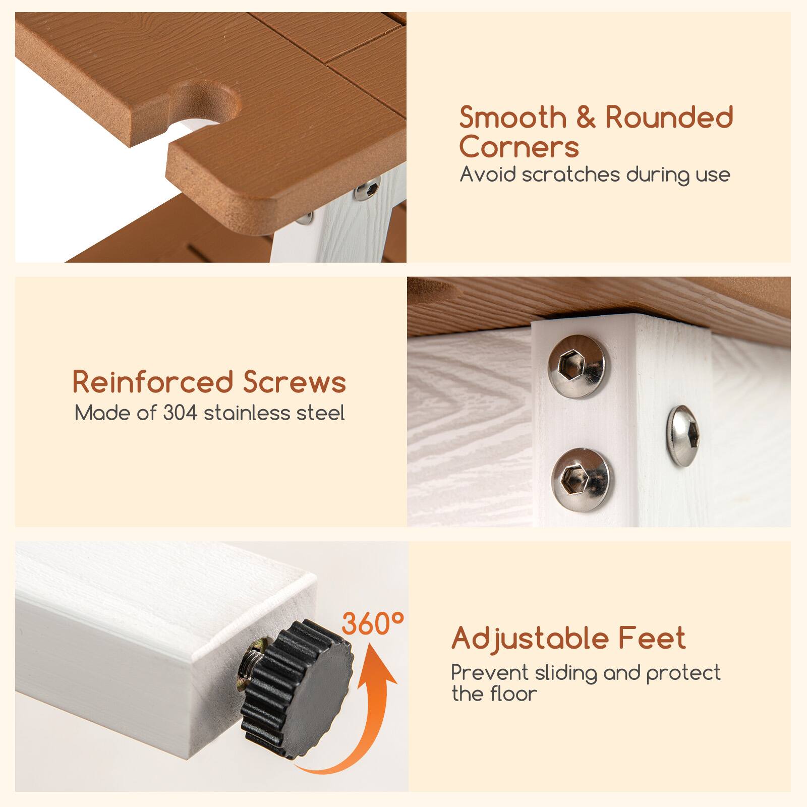 - Smooth & Rounded Corners  
  Avoid scratches during use

- Reinforced Screws  
  Made of 304 stainless steel

- Adjustable Feet  
  Prevent sliding and protect the floor