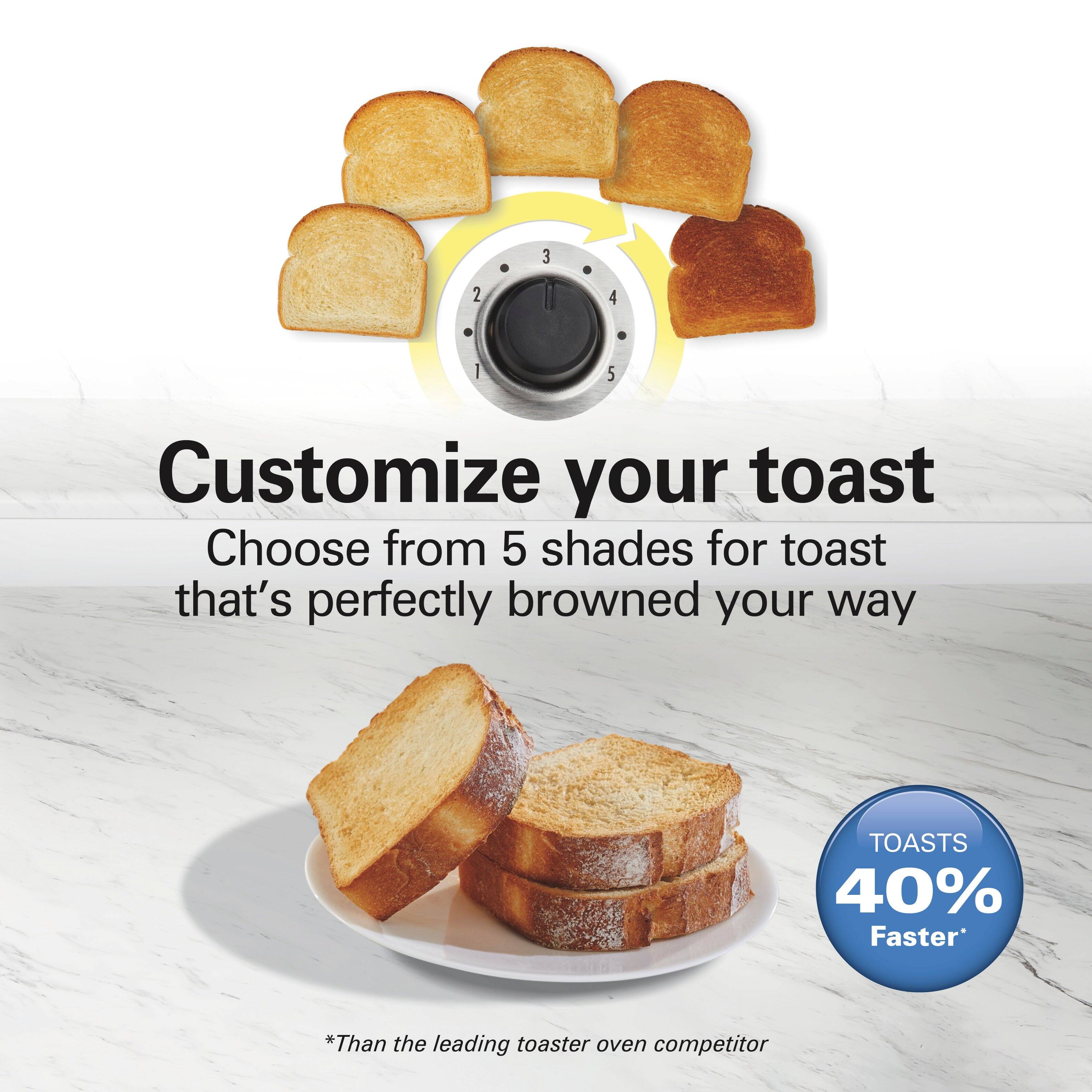 Customize your toast  
Choose from 5 shades for toast that's perfectly browned your way  

TOASTS 40% Faster*  
*Than the leading toaster oven competitor