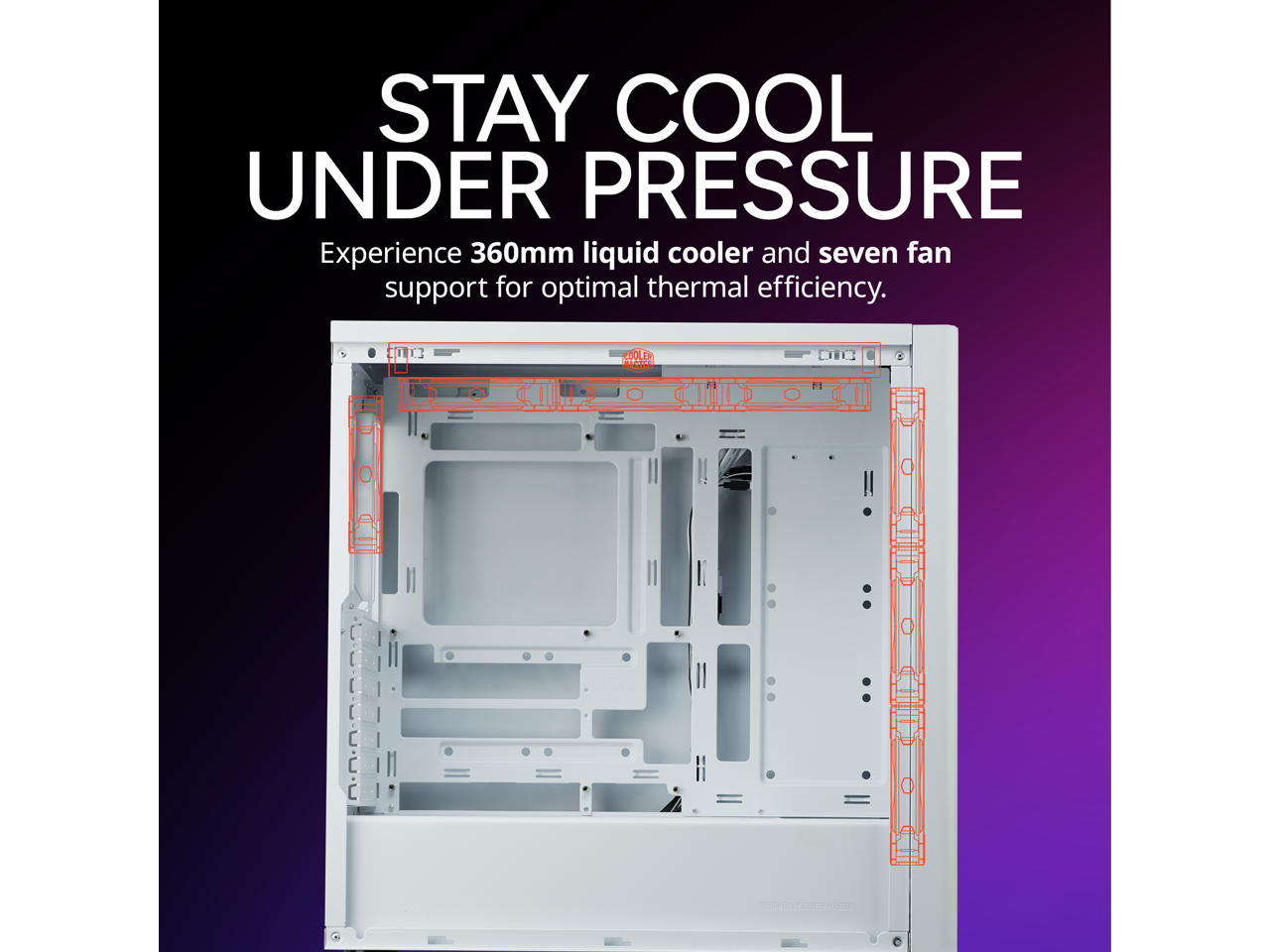 STAY COOL UNDER PRESSURE  
Experience 360mm liquid cooler and seven fan support for optimal thermal efficiency.