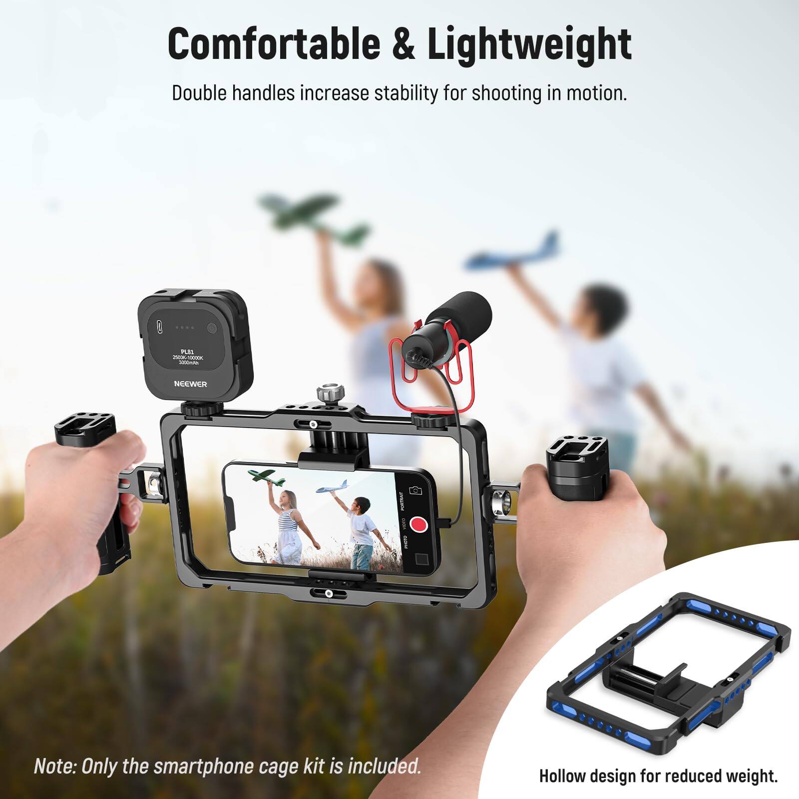 Comfortable & Lightweight  
Double handles increase stability for shooting in motion.  

Note: Only the smartphone cage kit is included.  

Hollow design for reduced weight.