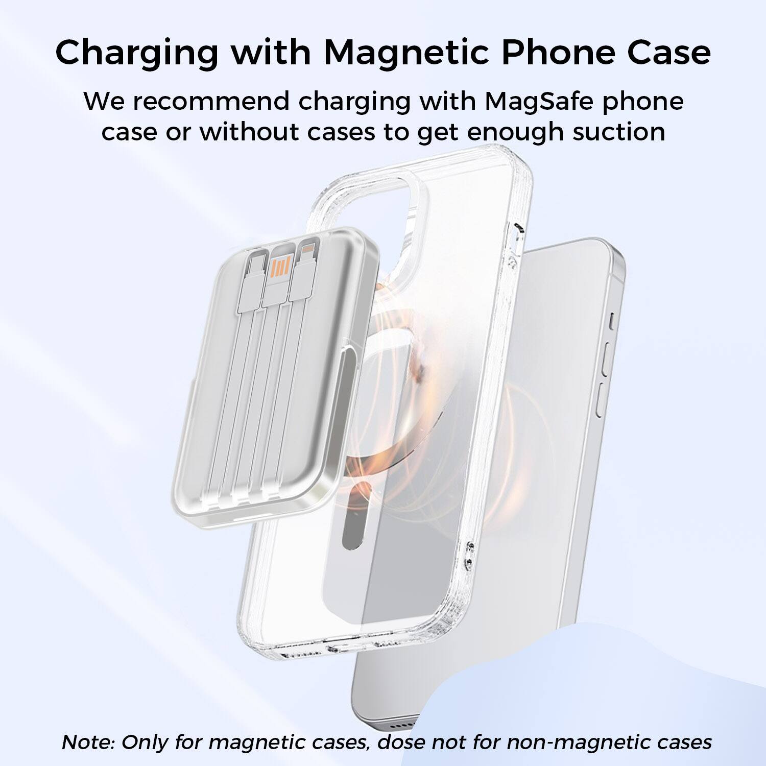 Charging with Magnetic Phone Case

We recommend charging with MagSafe phone case or without cases to get enough suction

Note: Only for magnetic cases, dose not for non-magnetic cases