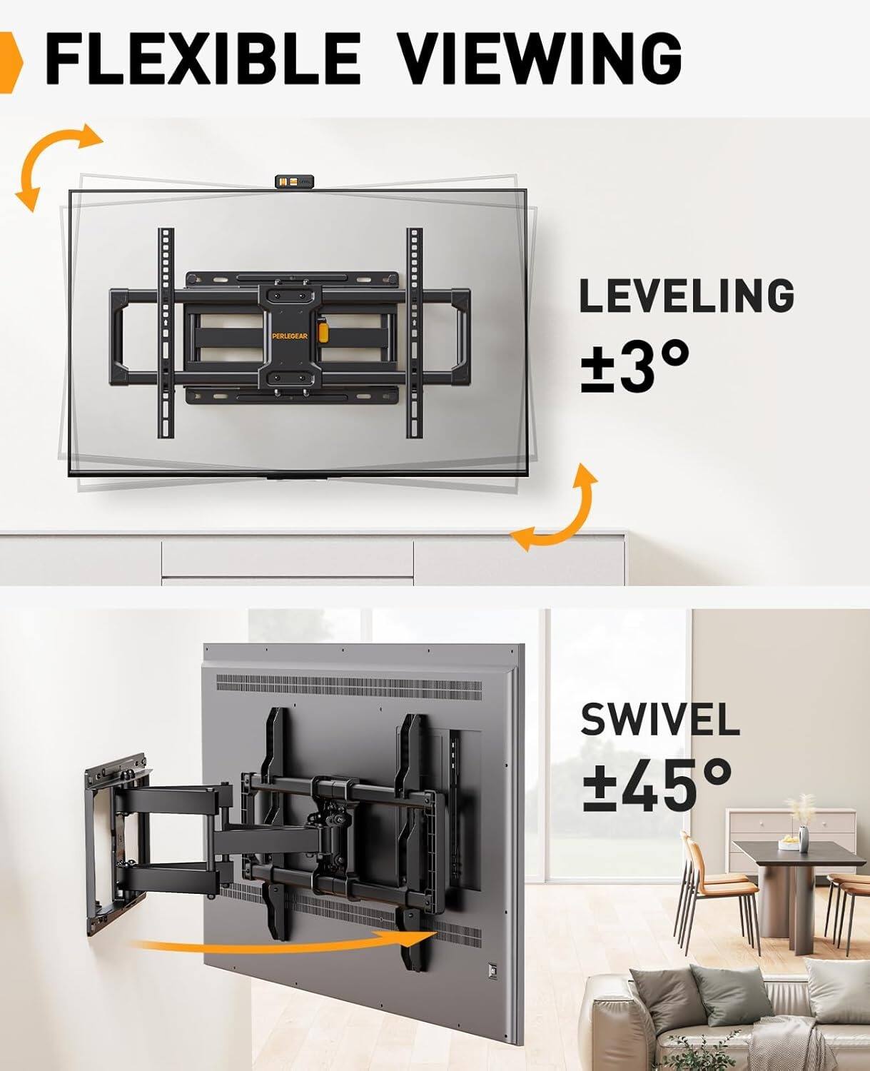 FLEXIBLE VIEWING  
PERLEGEAR LEVELING ±3°  
SWIVEL ±45°